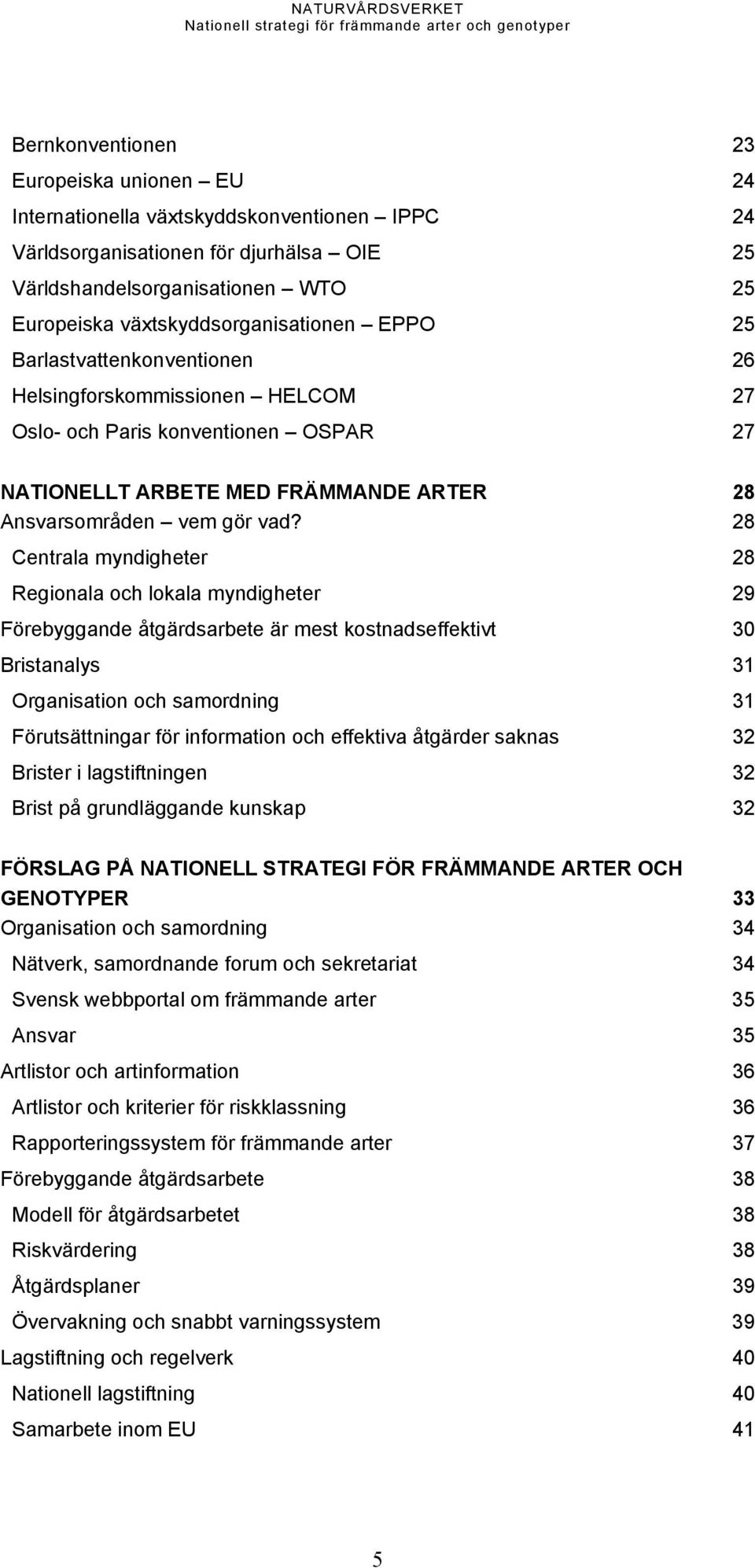 vad? 28 Centrala myndigheter 28 Regionala och lokala myndigheter 29 Förebyggande åtgärdsarbete är mest kostnadseffektivt 30 Bristanalys 31 Organisation och samordning 31 Förutsättningar för