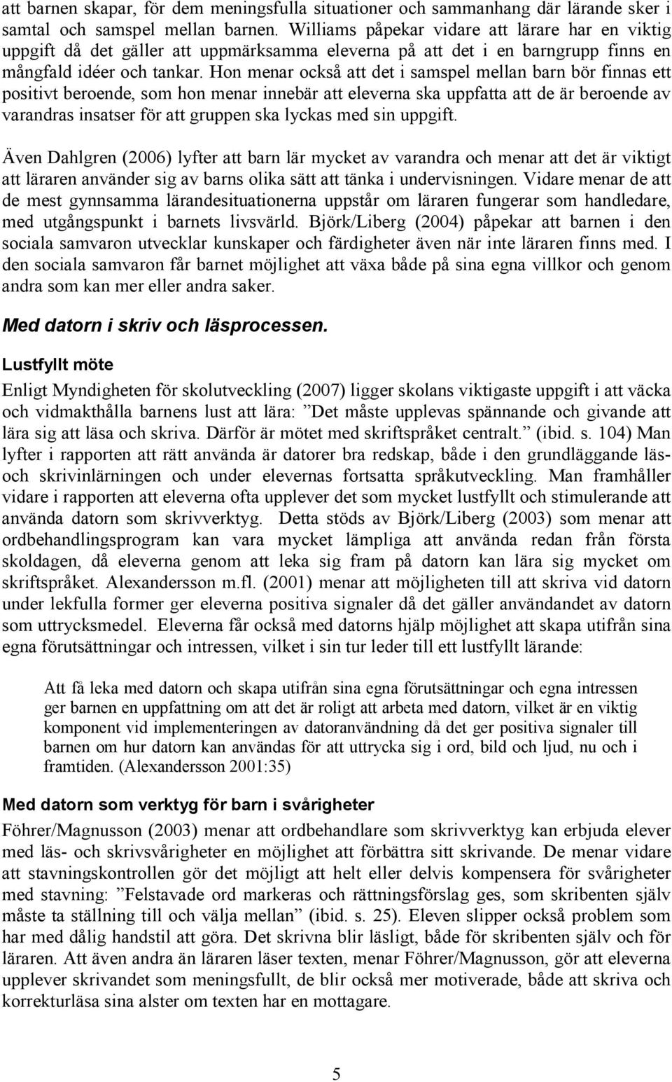 Hon menar också att det i samspel mellan barn bör finnas ett positivt beroende, som hon menar innebär att eleverna ska uppfatta att de är beroende av varandras insatser för att gruppen ska lyckas med