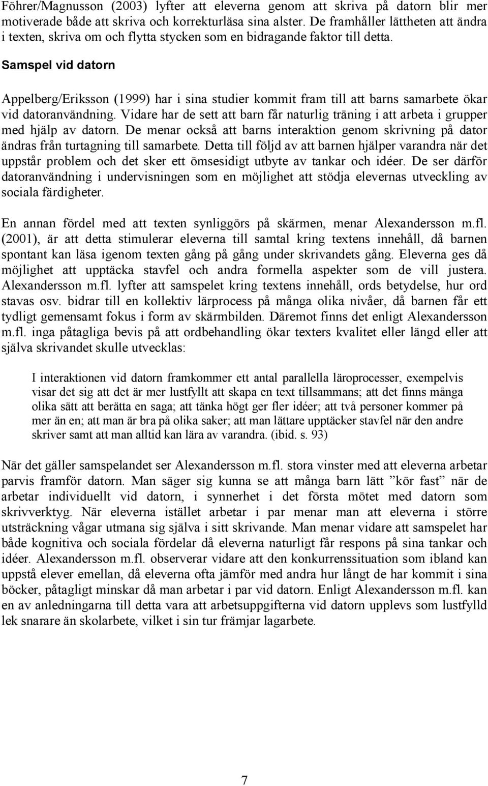 Samspel vid datorn Appelberg/Eriksson (1999) har i sina studier kommit fram till att barns samarbete ökar vid datoranvändning.