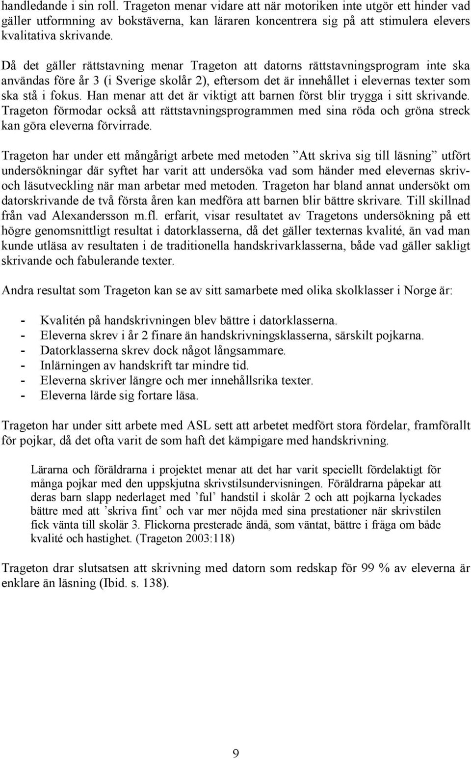 Han menar att det är viktigt att barnen först blir trygga i sitt skrivande. Trageton förmodar också att rättstavningsprogrammen med sina röda och gröna streck kan göra eleverna förvirrade.