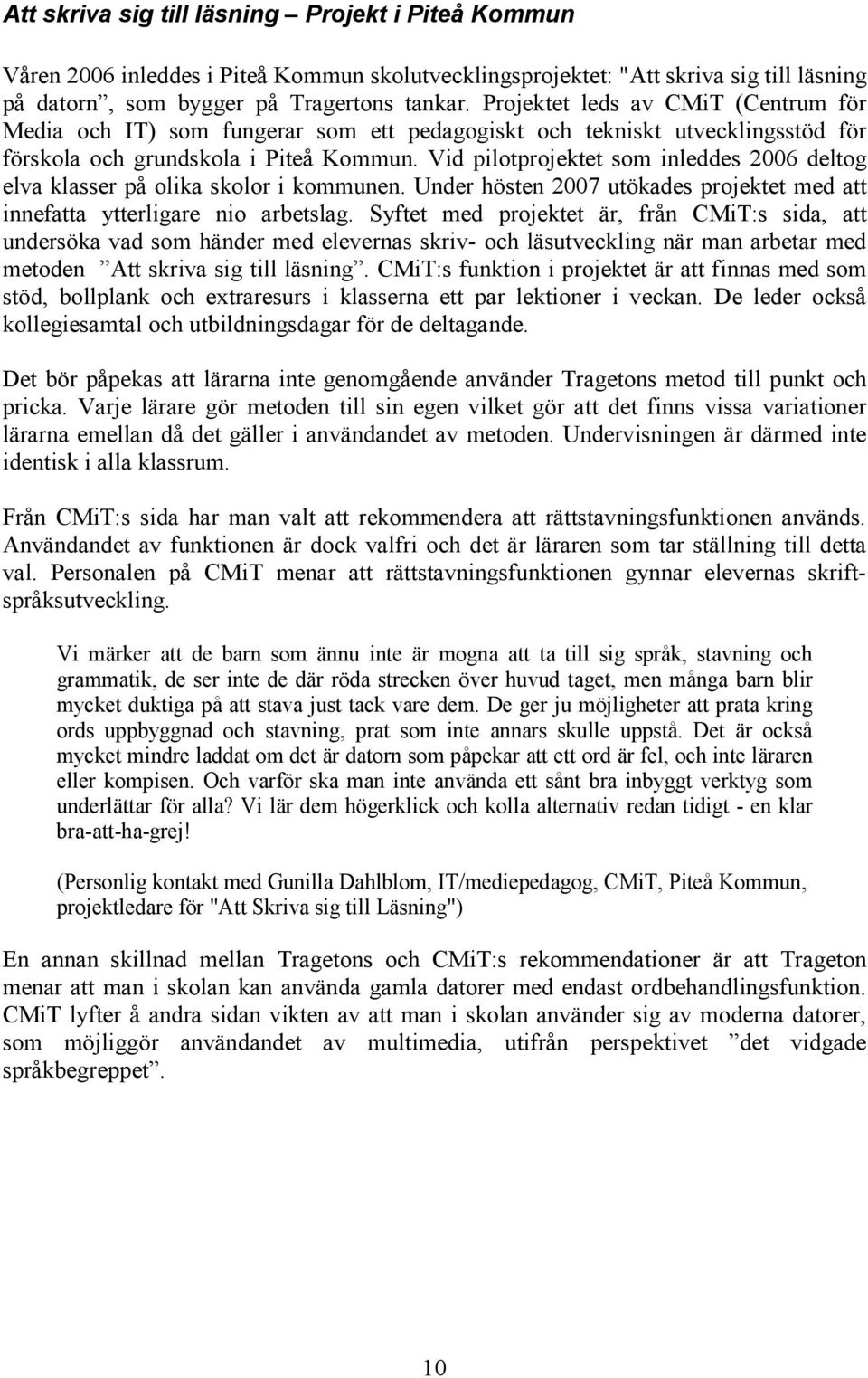 Vid pilotprojektet som inleddes 2006 deltog elva klasser på olika skolor i kommunen. Under hösten 2007 utökades projektet med att innefatta ytterligare nio arbetslag.