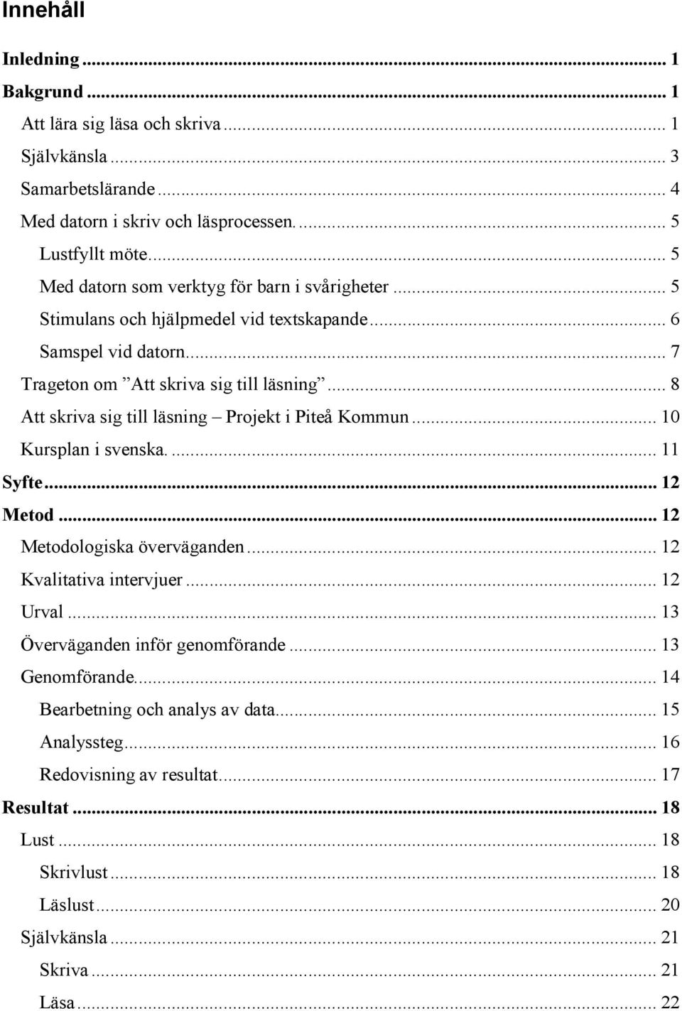 .. 8 Att skriva sig till läsning Projekt i Piteå Kommun... 10 Kursplan i svenska.... 11 Syfte... 12 Metod... 12 Metodologiska överväganden... 12 Kvalitativa intervjuer... 12 Urval.