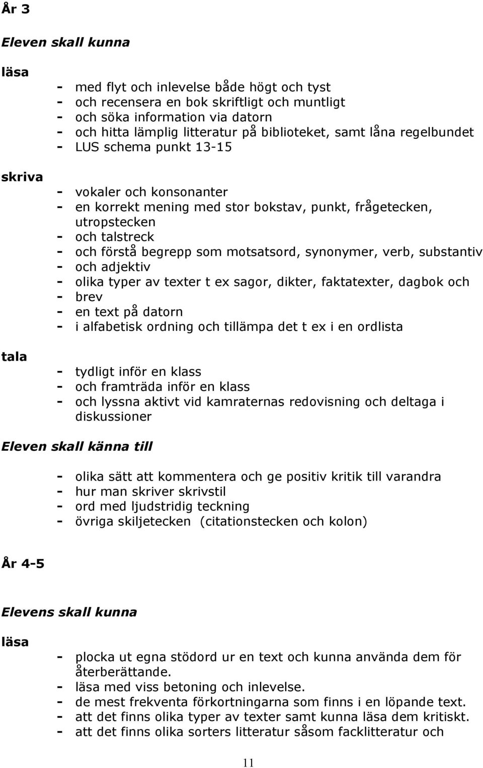 synonymer, verb, substantiv - och adjektiv - olika typer av texter t ex sagor, dikter, faktatexter, dagbok och - brev - en text på datorn - i alfabetisk ordning och tillämpa det t ex i en ordlista -