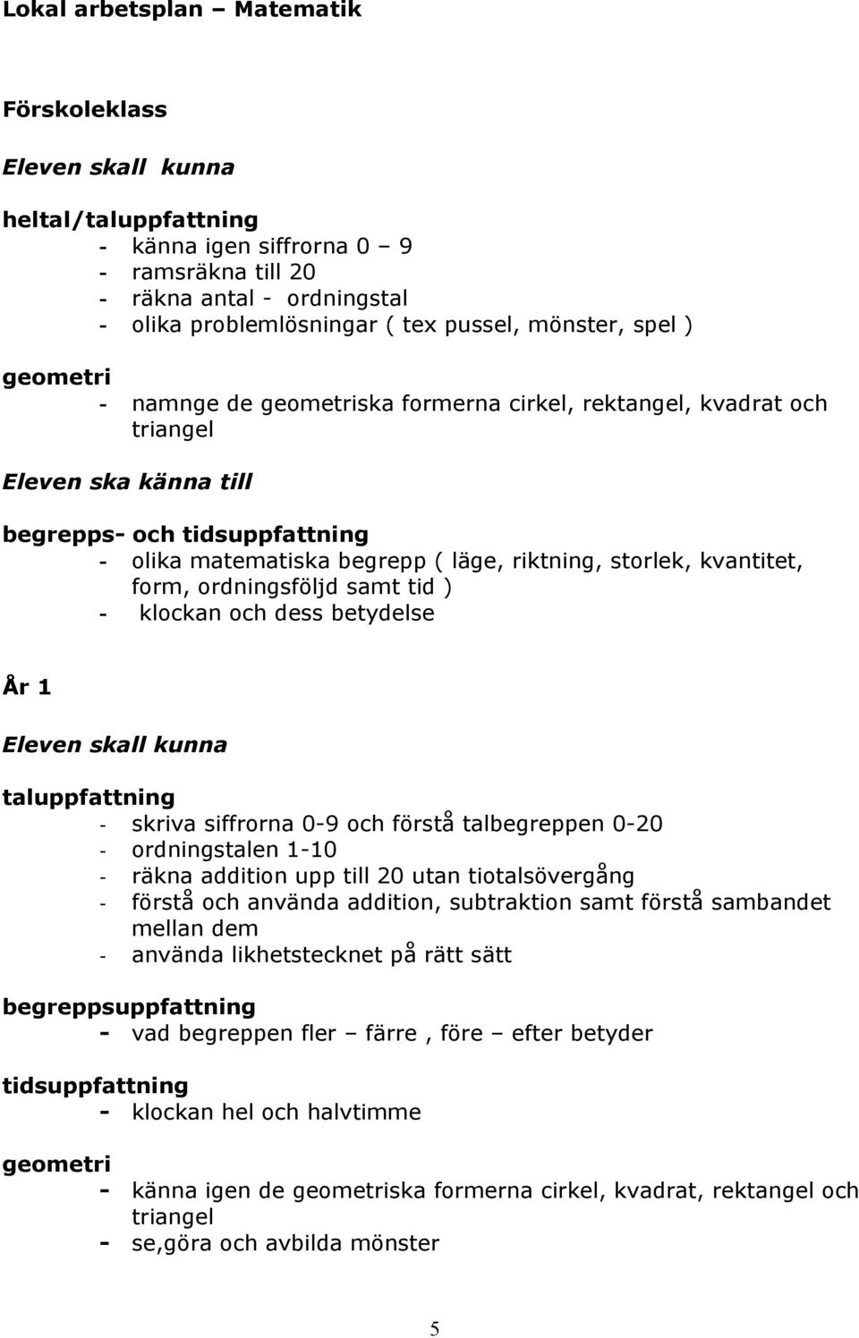 form, ordningsföljd samt tid ) - klockan och dess betydelse År 1 taluppfattning - skriva siffrorna 0-9 och förstå talbegreppen 0-20 - ordningstalen 1-10 - räkna addition upp till 20 utan