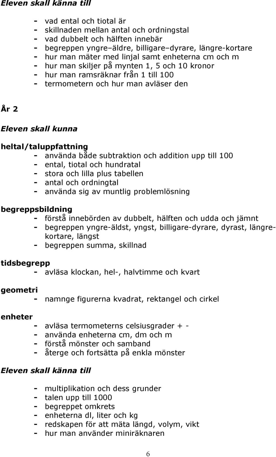 addition upp till 100 - ental, tiotal och hundratal - stora och lilla plus tabellen - antal och ordningtal - använda sig av muntlig problemlösning begreppsbildning - förstå innebörden av dubbelt,