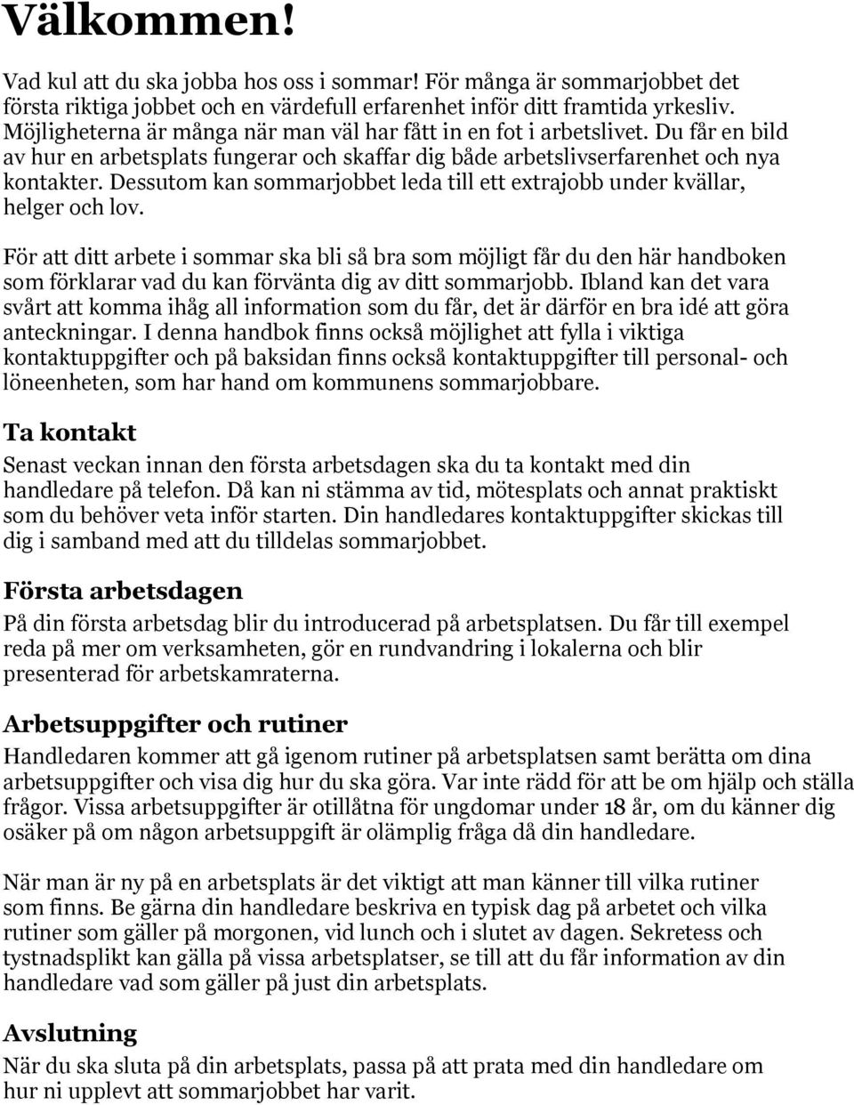 Dessutom kan sommarjobbet leda till ett extrajobb under kvällar, helger och lov.