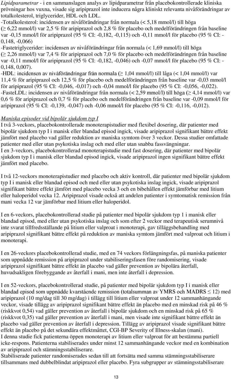 -Totalkolesterol: incidensen av nivåförändringar från normala (< 5,18 mmol/l) till höga ( 6,22 mmol/l) var 2,5 % för aripiprazol och 2,8 % för placebo och medelförändringen från baseline var -0,15