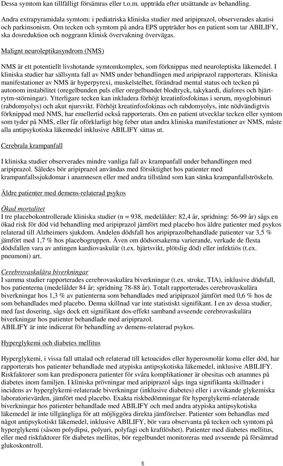 Om tecken och symtom på andra EPS uppträder hos en patient som tar ABILIFY, ska dosreduktion och noggrann klinisk övervakning övervägas.