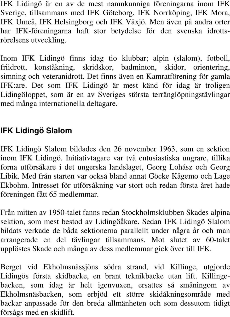 Inom IFK Lidingö finns idag tio klubbar; alpin (slalom), fotboll, friidrott, konståkning, skridskor, badminton, skidor, orientering, simning och veteranidrott.