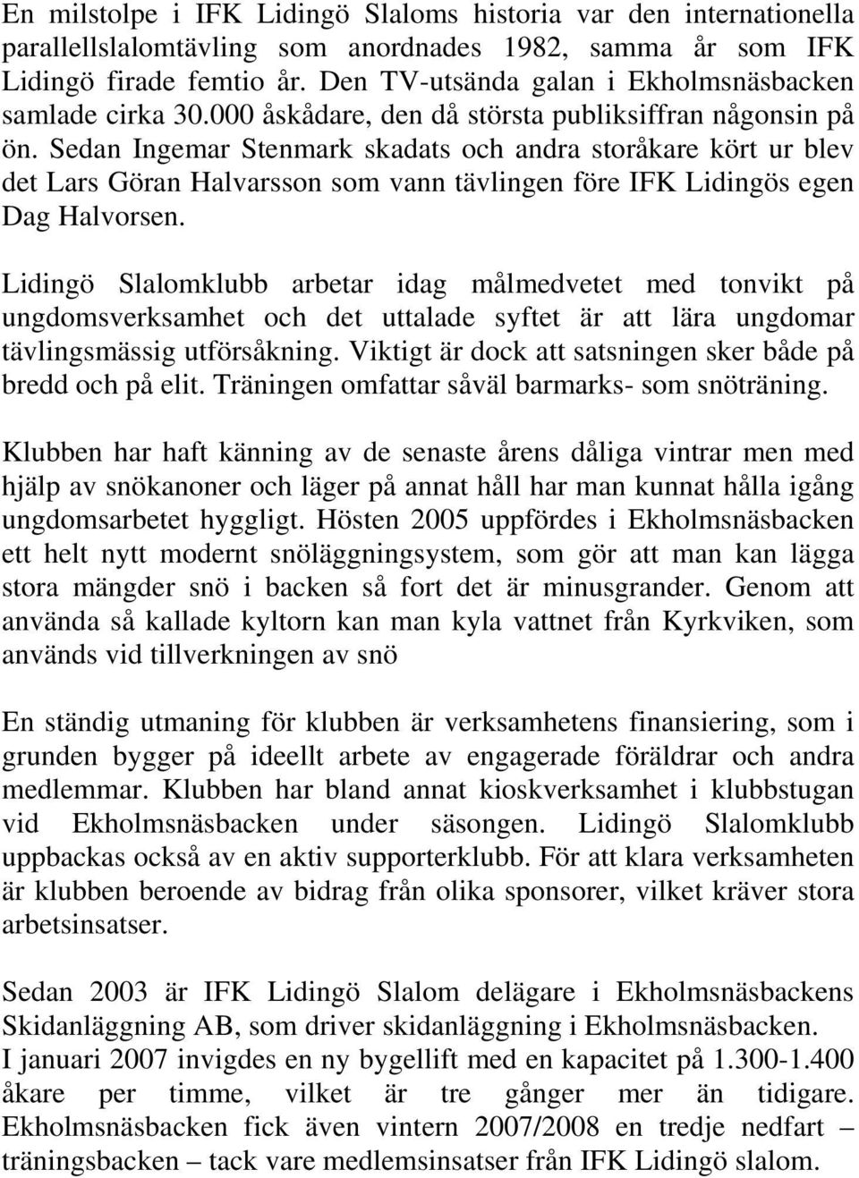 Sedan Ingemar Stenmark skadats och andra storåkare kört ur blev det Lars Göran Halvarsson som vann tävlingen före IFK Lidingös egen Dag Halvorsen.