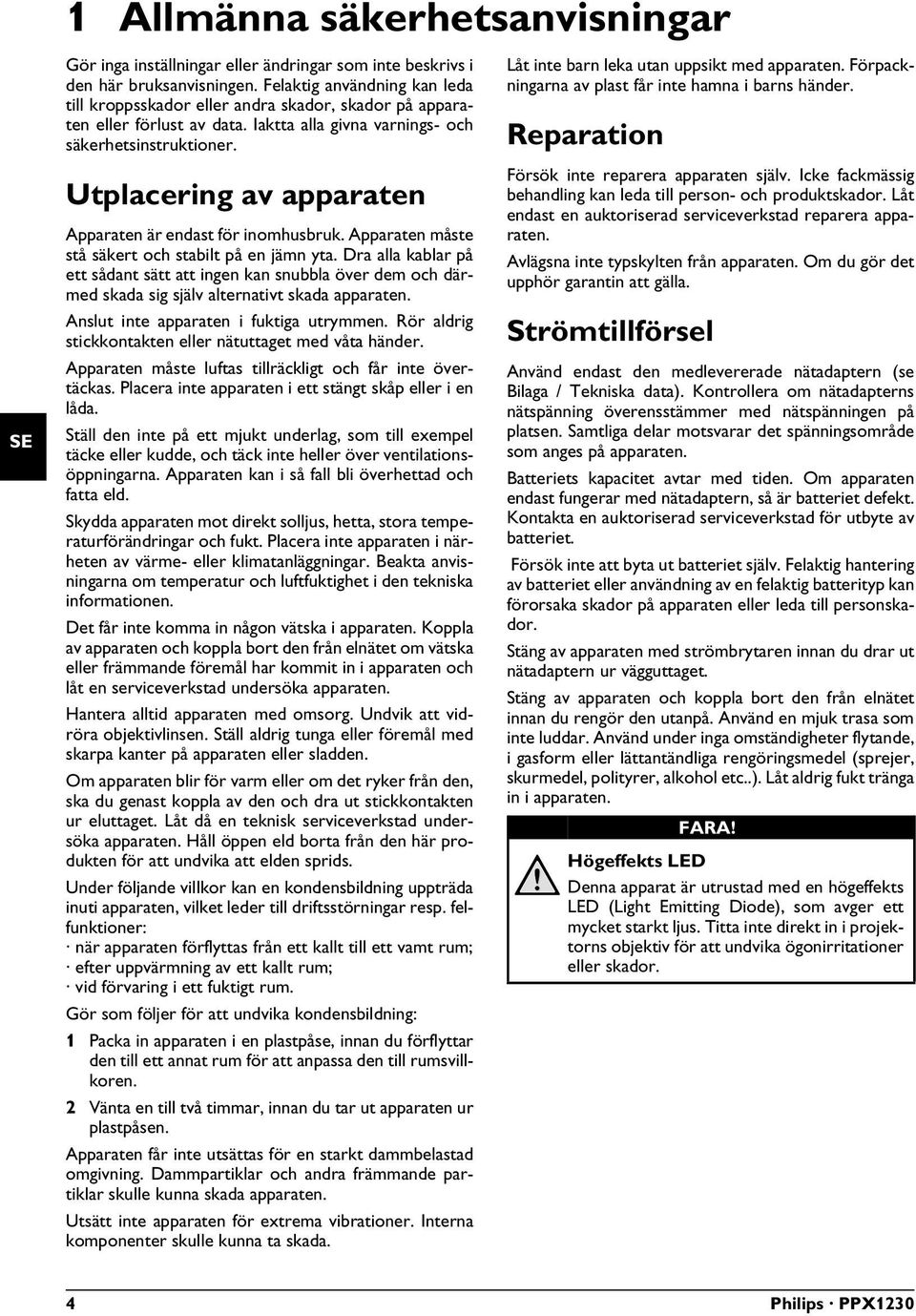 Utplacering av apparaten Apparat endast för användning inomhus Apparaten är endast för inomhusbruk. Apparaten måste stå säkert och stabilt på en jämn yta.