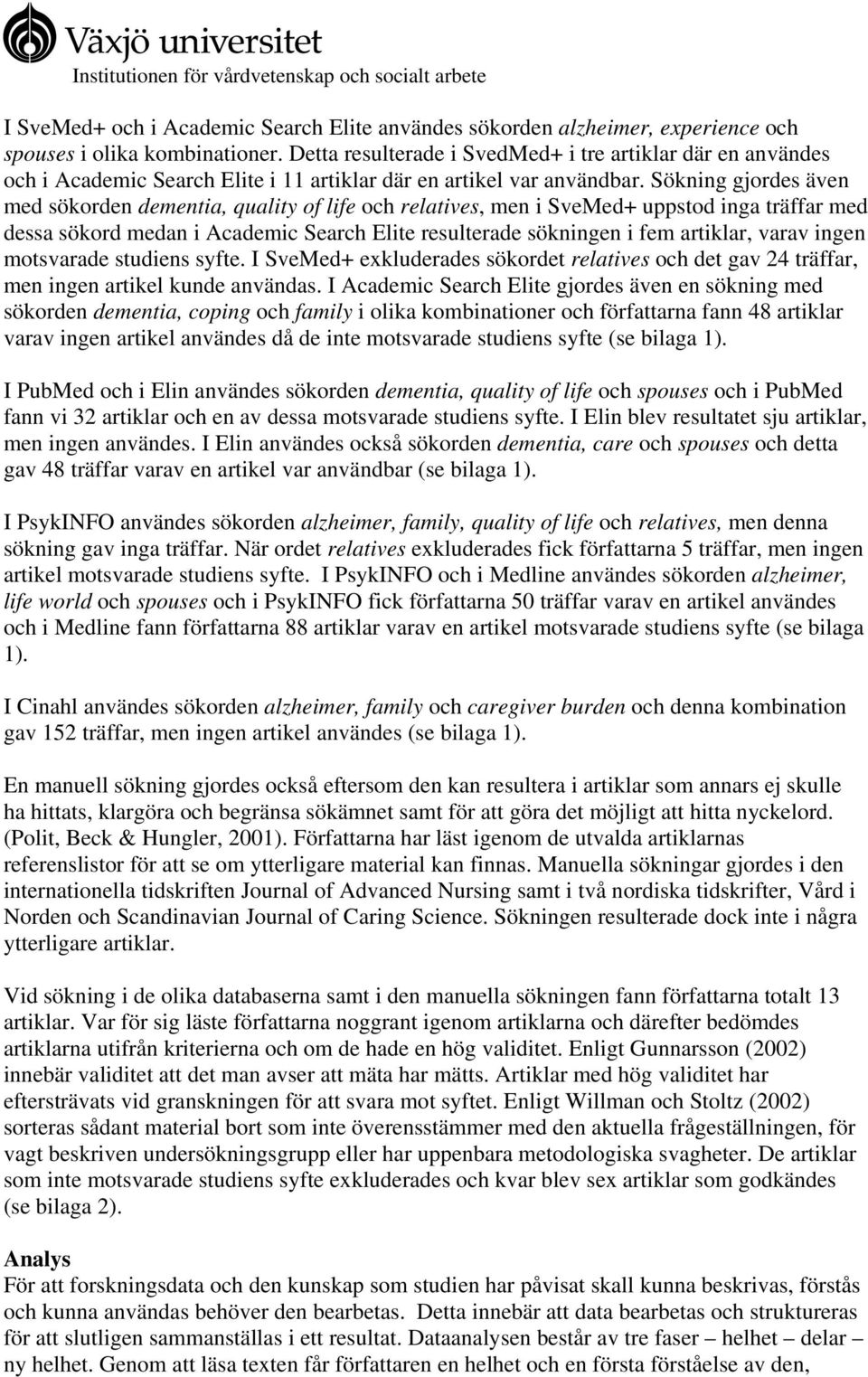 Sökning gjordes även med sökorden dementia, quality of life och relatives, men i SveMed+ uppstod inga träffar med dessa sökord medan i Academic Search Elite resulterade sökningen i fem artiklar,