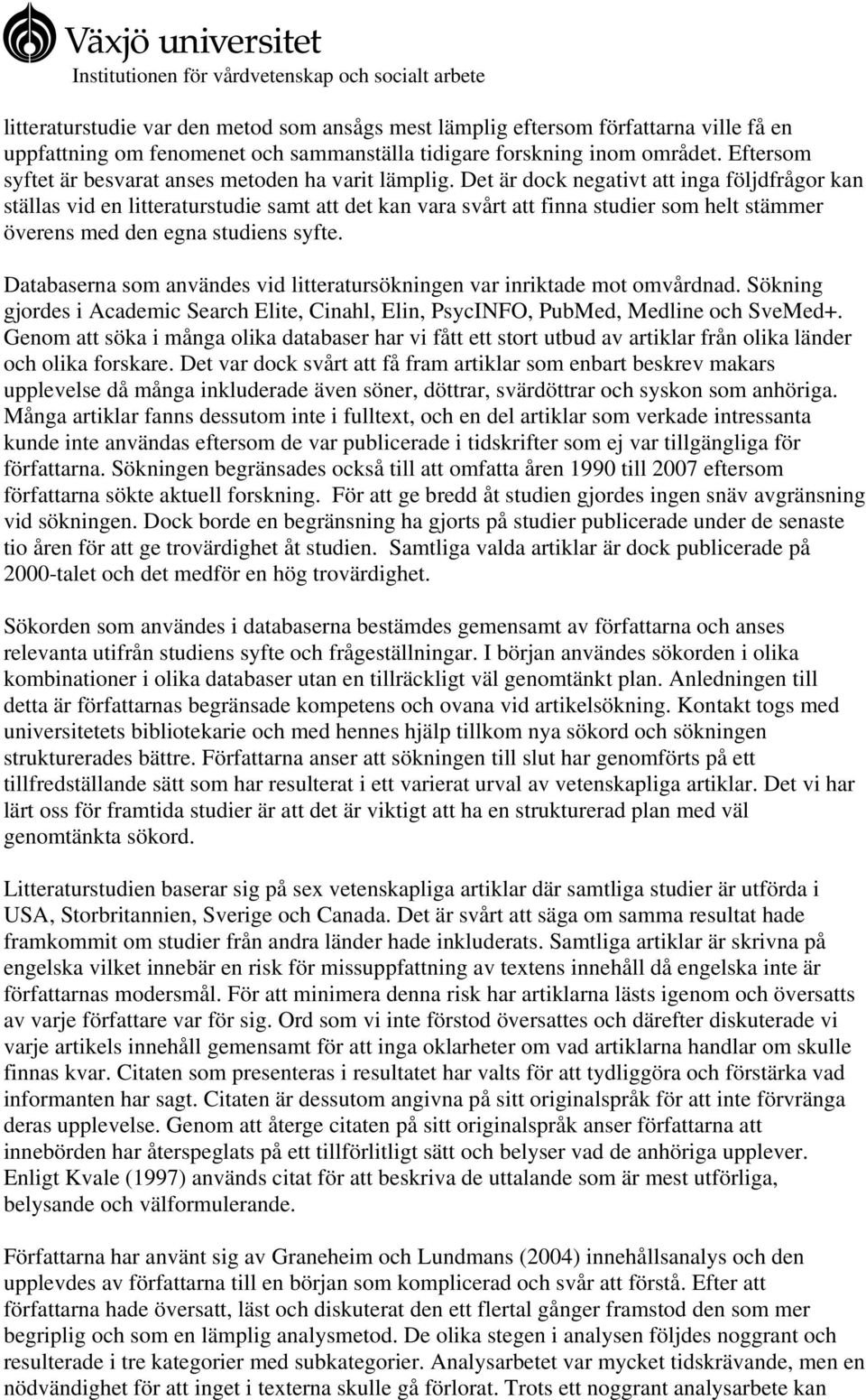 Det är dock negativt att inga följdfrågor kan ställas vid en litteraturstudie samt att det kan vara svårt att finna studier som helt stämmer överens med den egna studiens syfte.
