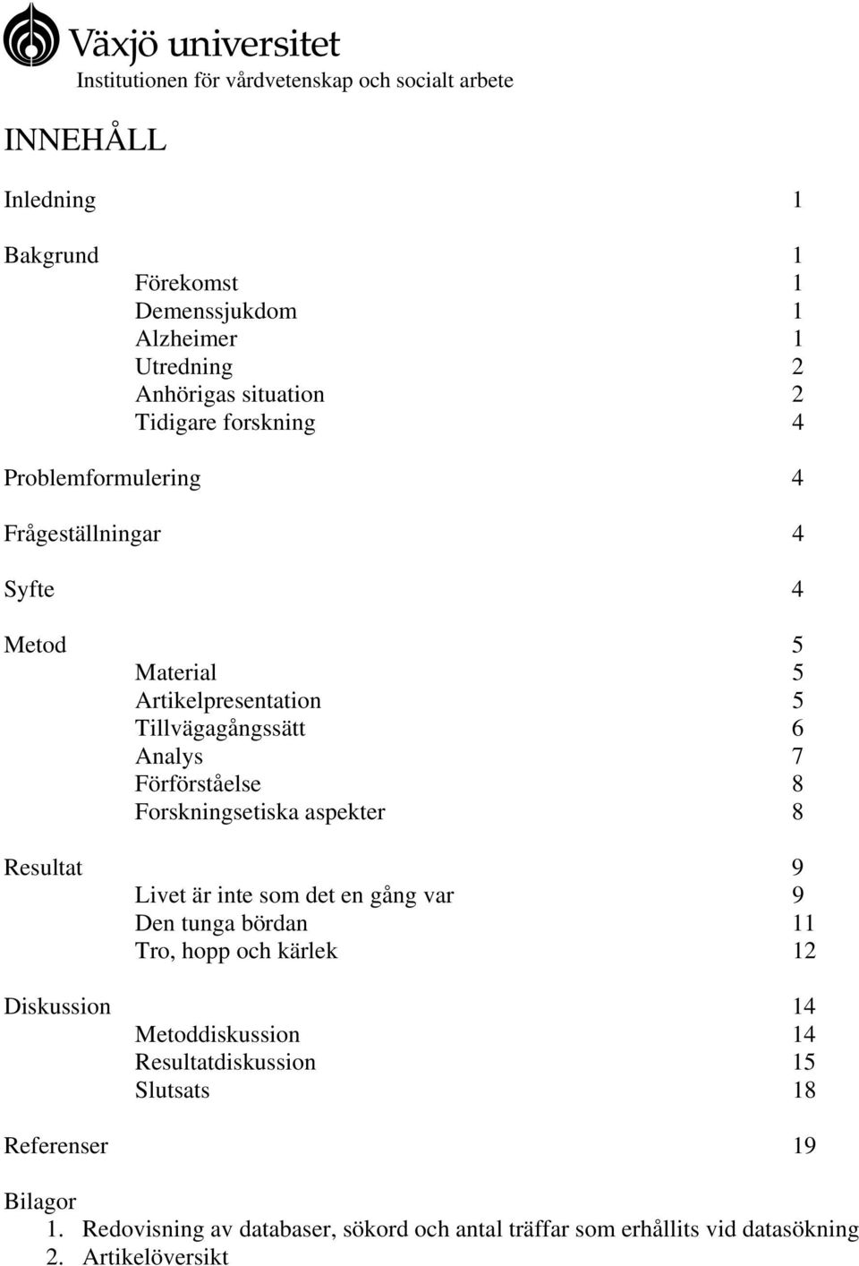 Forskningsetiska aspekter 8 Resultat 9 Livet är inte som det en gång var 9 Den tunga bördan 11 Tro, hopp och kärlek 12 Diskussion 14