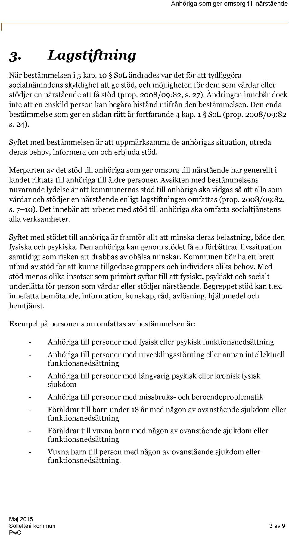 Ändringen innebär dock inte att en enskild person kan begära bistånd utifrån den bestämmelsen. Den enda bestämmelse som ger en sådan rätt är fortfarande 4 kap. 1 SoL (prop. 2008/09:82 s. 24).