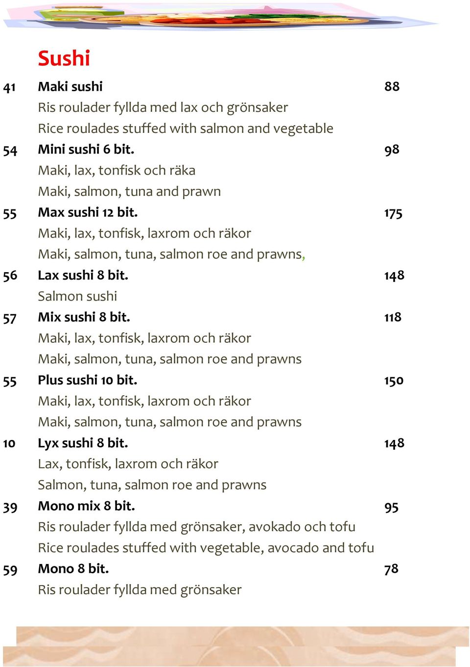 148 Salmon sushi 57 Mix sushi 8 bit. 118 Maki, lax, tonfisk, laxrom och räkor Maki, salmon, tuna, salmon roe and prawns 55 Plus sushi 10 bit.