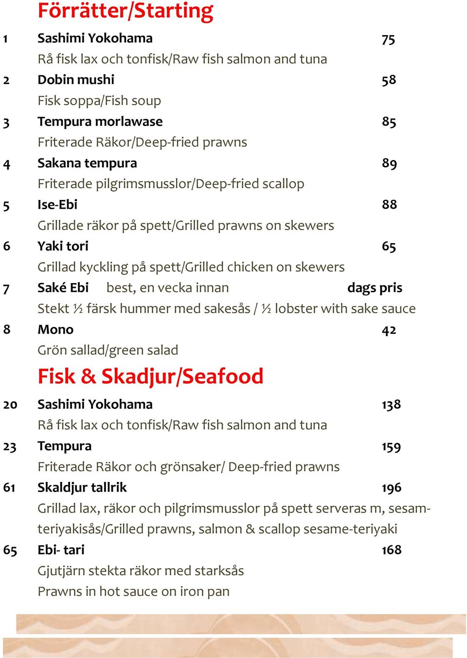 best, en vecka innan dags pris Stekt ½ färsk hummer med sakesås / ½ lobster with sake sauce 8 Mono 42 Grön sallad/green salad Fisk & Skadjur/Seafood 20 Sashimi Yokohama 138 Rå fisk lax och