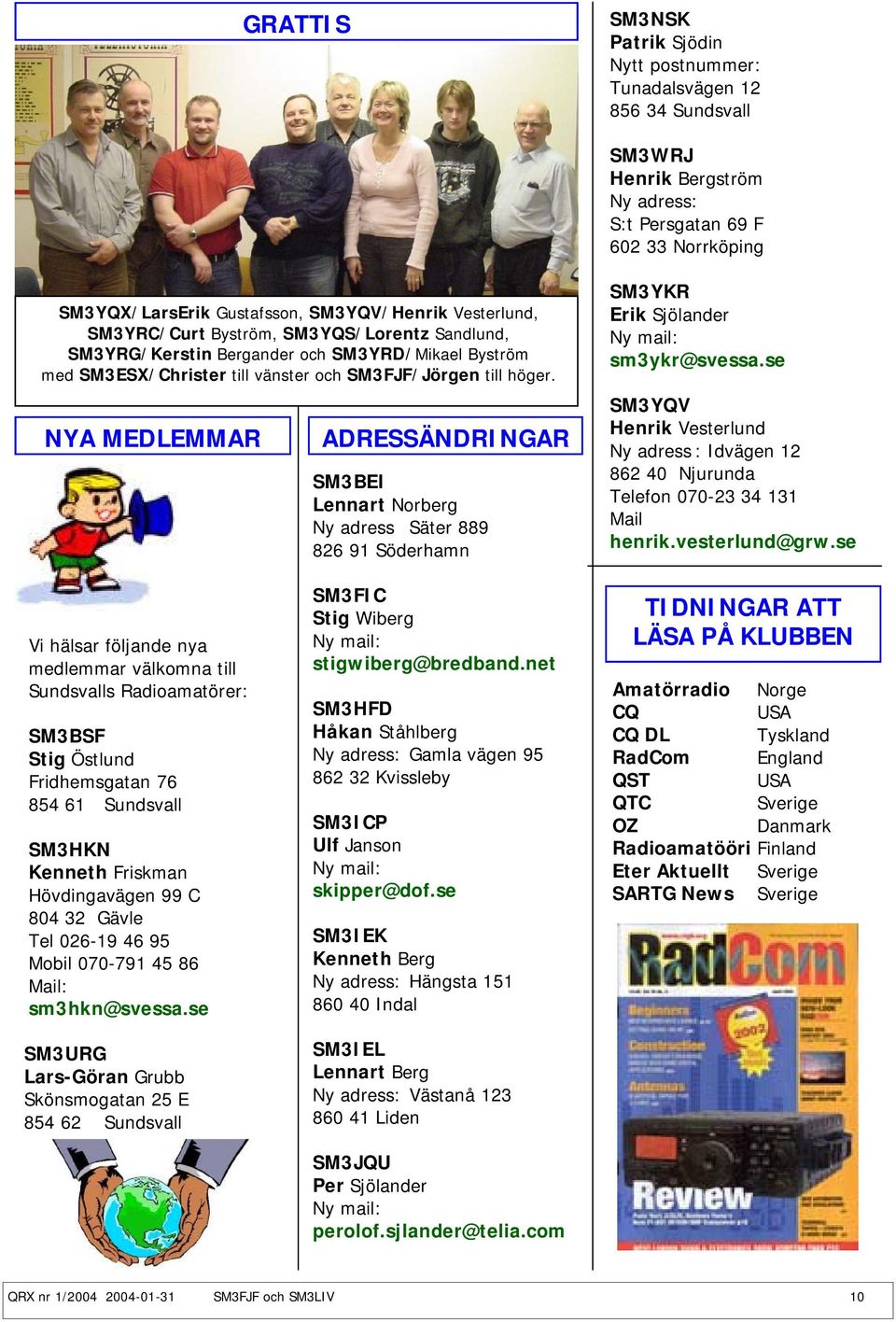 NYA MEDLEMMAR ADRESSÄNDRINGAR SM3BEI Lennart Norberg Ny adress Säter 889 826 91 Söderhamn SM3YKR Erik Sjölander Ny mail: sm3ykr@svessa.