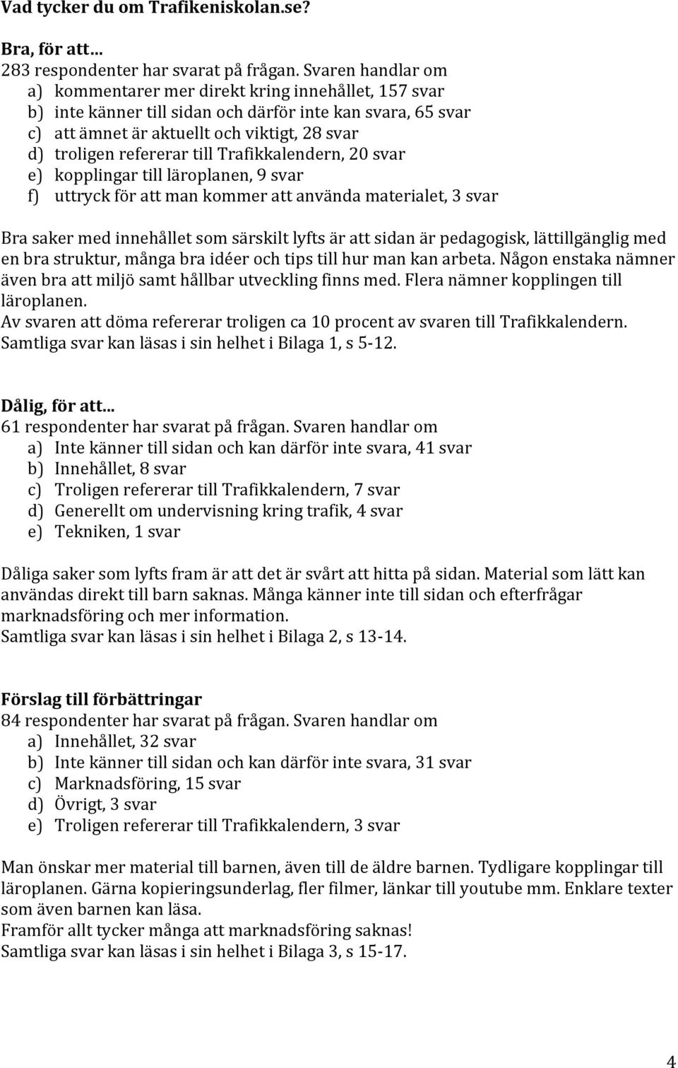 till Trafikkalendern, 20 svar e) kopplingar till läroplanen, 9 svar f) uttryck för att man kommer att använda materialet, 3 svar Bra saker med innehållet som särskilt lyfts är att sidan är