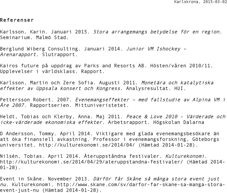 Monetära och katalytiska effekter av Uppsala konsert och Kongress. Analysresultat. HUI. Pettersson Robert. 2007. Evenemangseffekter med fallstudie av Alpina VM i Åre 2007. Rapportserien.
