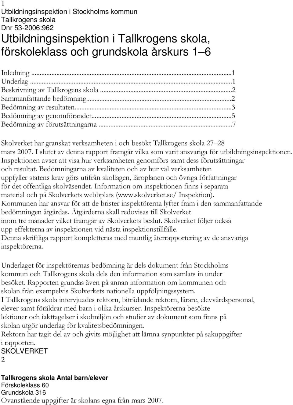 ..7 Inledning Skolverket har granskat verksamheten i och besökt Tallkrogens skola 27 28 mars 2007. I slutet av denna rapport framgår vilka som varit ansvariga för utbildningsinspektionen.