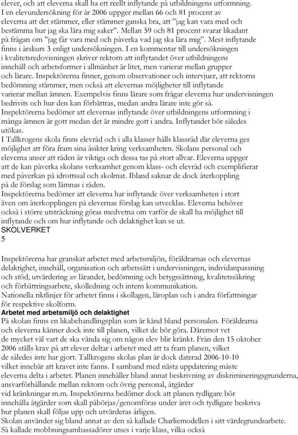 Mellan 59 och 81 procent svarar likadant på frågan om jag får vara med och påverka vad jag ska lära mig. Mest inflytande finns i årskurs 3 enligt undersökningen.