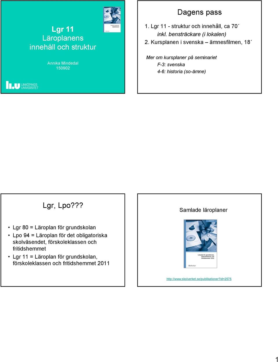 Kursplanen i svenska ämnesfilmen, 18 Mer om kursplaner på seminariet F-3: svenska 4-6: historia (so-ämne) Lgr, Lpo?