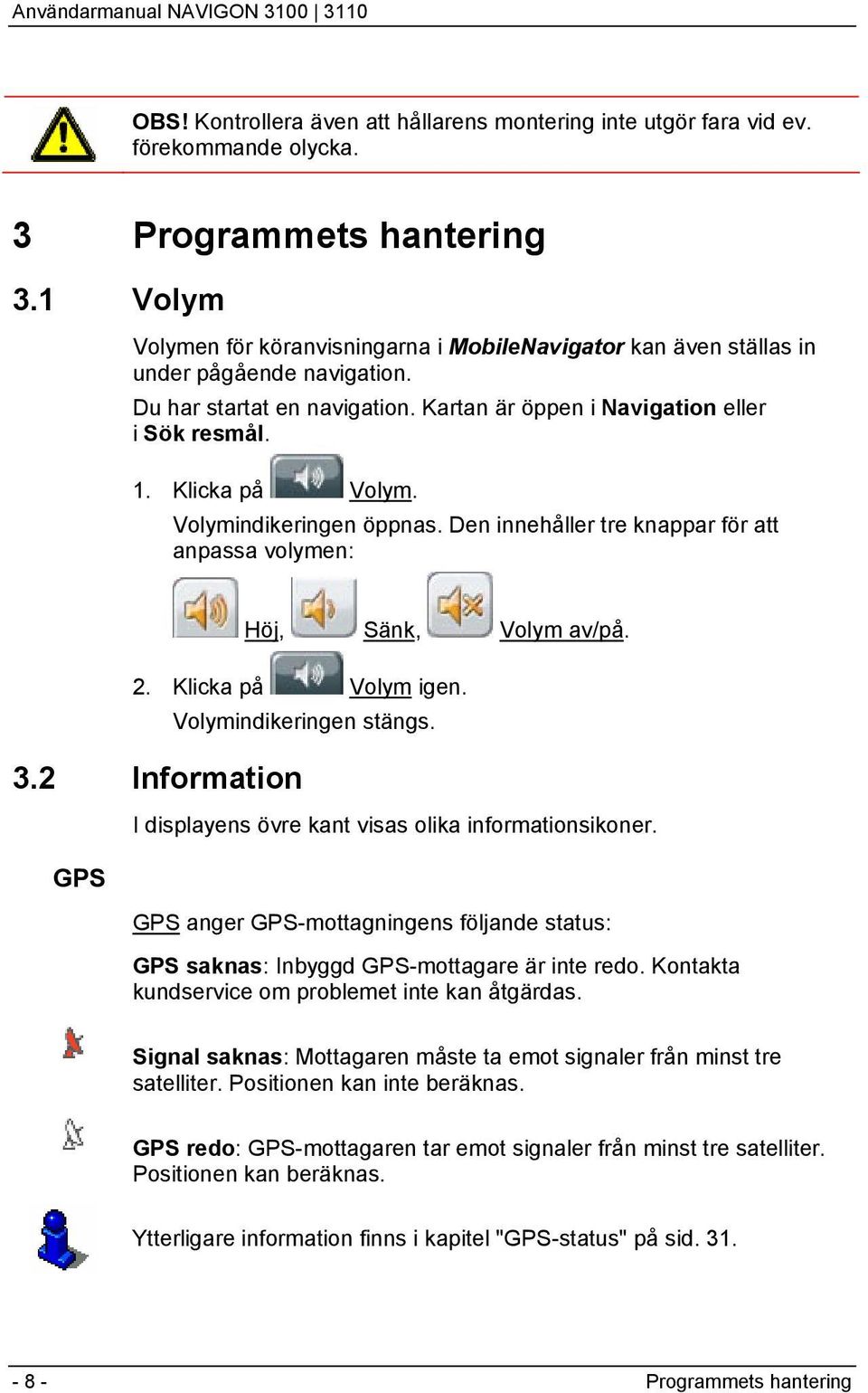 Volymindikeringen öppnas. Den innehåller tre knappar för att anpassa volymen: Höj, Sänk, Volym av/på. 2. Klicka på Volym igen. Volymindikeringen stängs. 3.