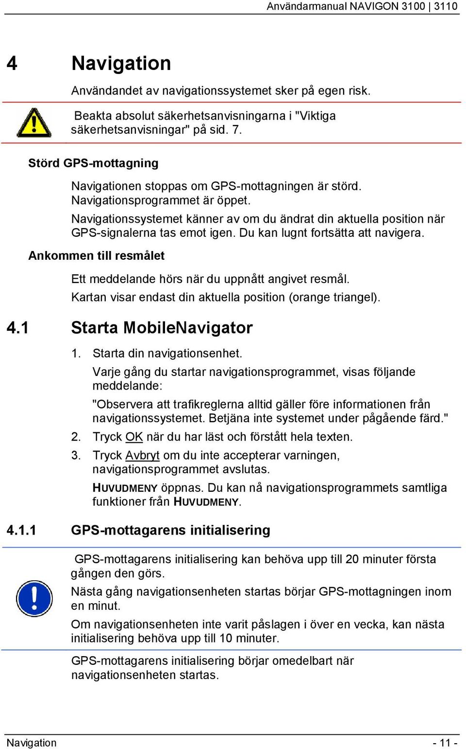 Navigationssystemet känner av om du ändrat din aktuella position när GPS-signalerna tas emot igen. Du kan lugnt fortsätta att navigera.