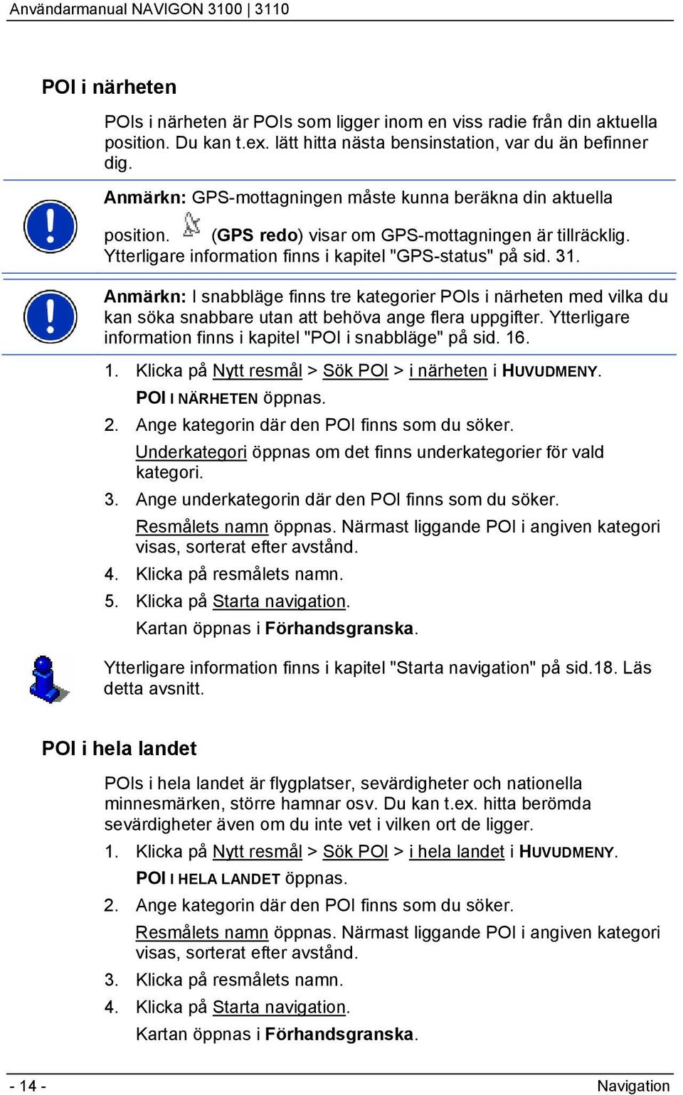 Anmärkn: I snabbläge finns tre kategorier POIs i närheten med vilka du kan söka snabbare utan att behöva ange flera uppgifter. Ytterligare information finns i kapitel "POI i snabbläge" på sid. 16