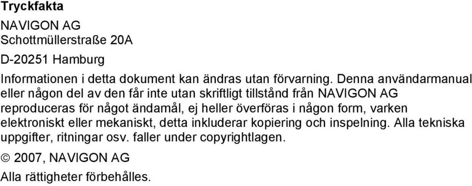 ändamål, ej heller överföras i någon form, varken elektroniskt eller mekaniskt, detta inkluderar kopiering och