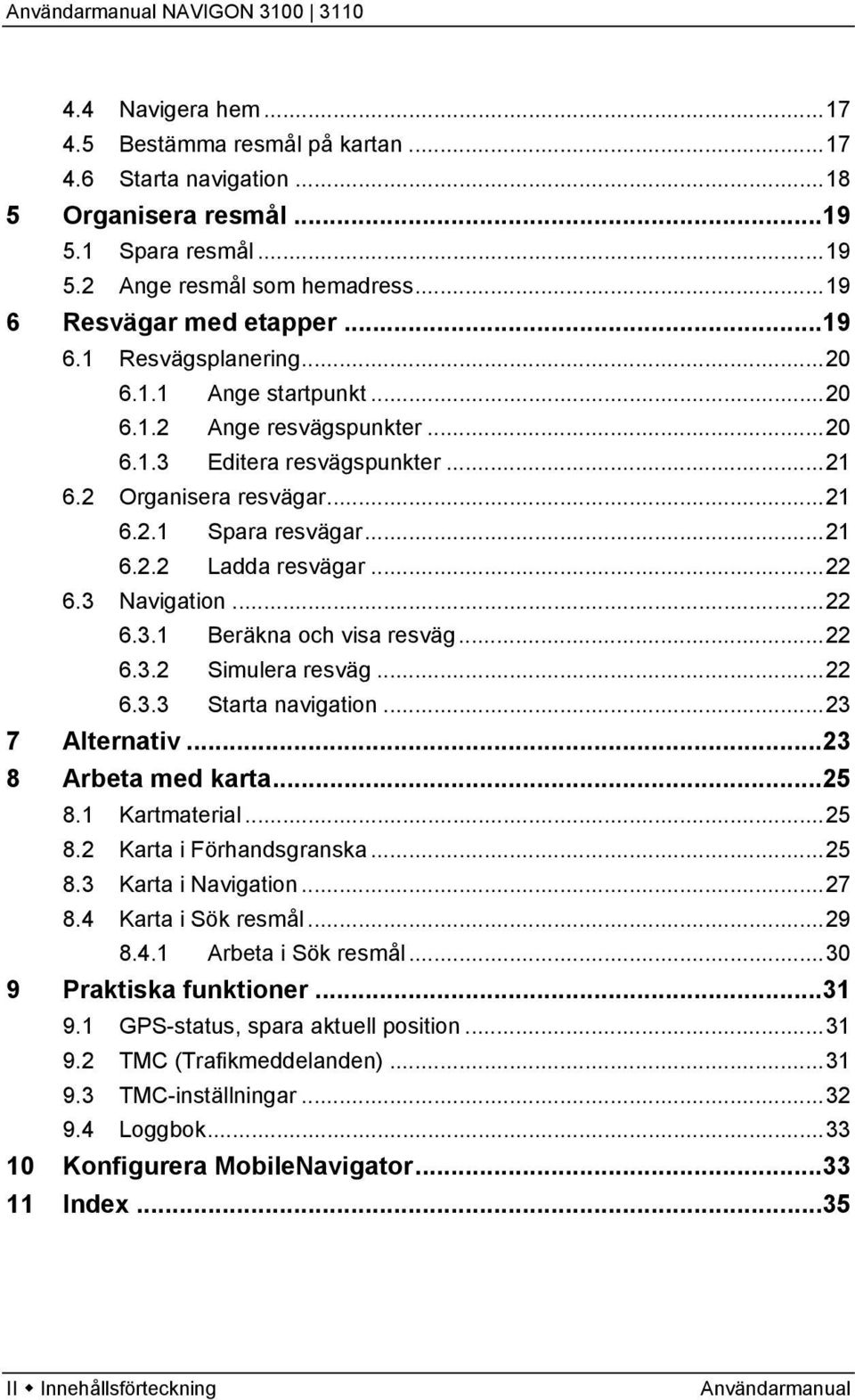 ..22 6.3.2 Simulera resväg...22 6.3.3 Starta navigation...23 7 Alternativ...23 8 Arbeta med karta...25 8.1 Kartmaterial...25 8.2 Karta i Förhandsgranska...25 8.3 Karta i Navigation...27 8.