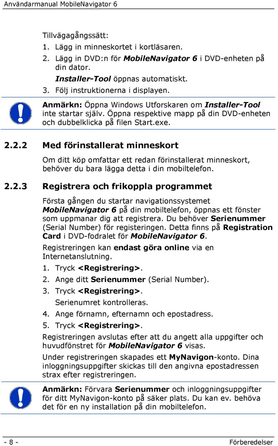 2.2 Med förinstallerat minneskort Om ditt köp omfattar ett redan förinstallerat minneskort, behöver du bara lägga detta i din mobiltelefon. 2.2.3 Registrera och frikoppla programmet Första gången du startar navigationssystemet MobileNavigator 6 på din mobiltelefon, öppnas ett fönster som uppmanar dig att registrera.