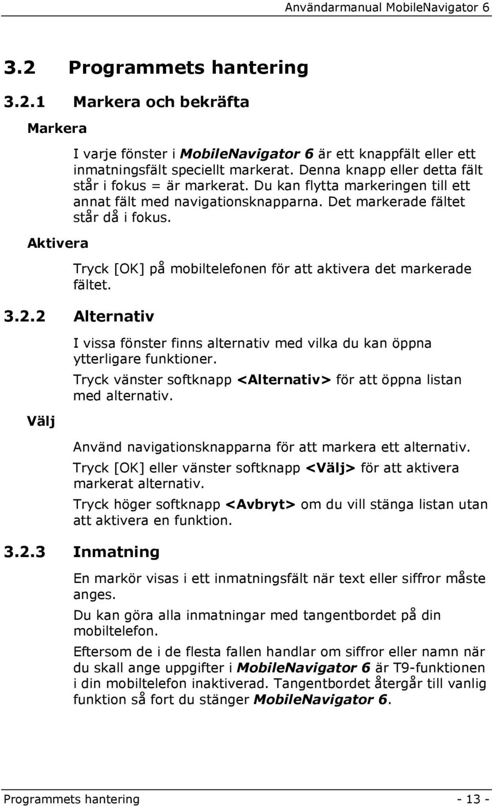 Tryck [OK] på mobiltelefonen för att aktivera det markerade fältet. 3.2.2 Alternativ Välj I vissa fönster finns alternativ med vilka du kan öppna ytterligare funktioner.