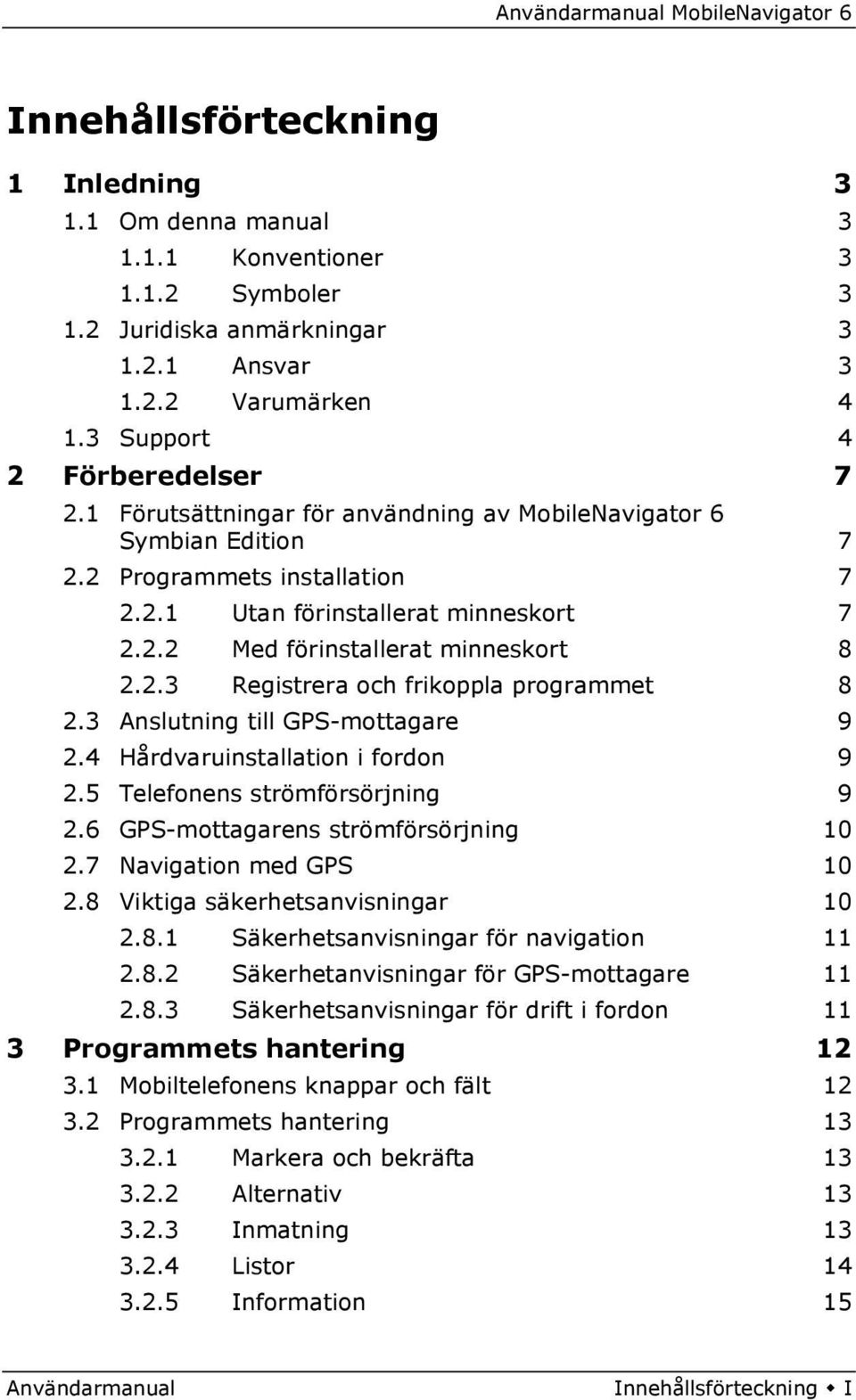 3 Anslutning till GPS-mottagare 9 2.4 Hårdvaruinstallation i fordon 9 2.5 Telefonens strömförsörjning 9 2.6 GPS-mottagarens strömförsörjning 10 2.7 Navigation med GPS 10 2.