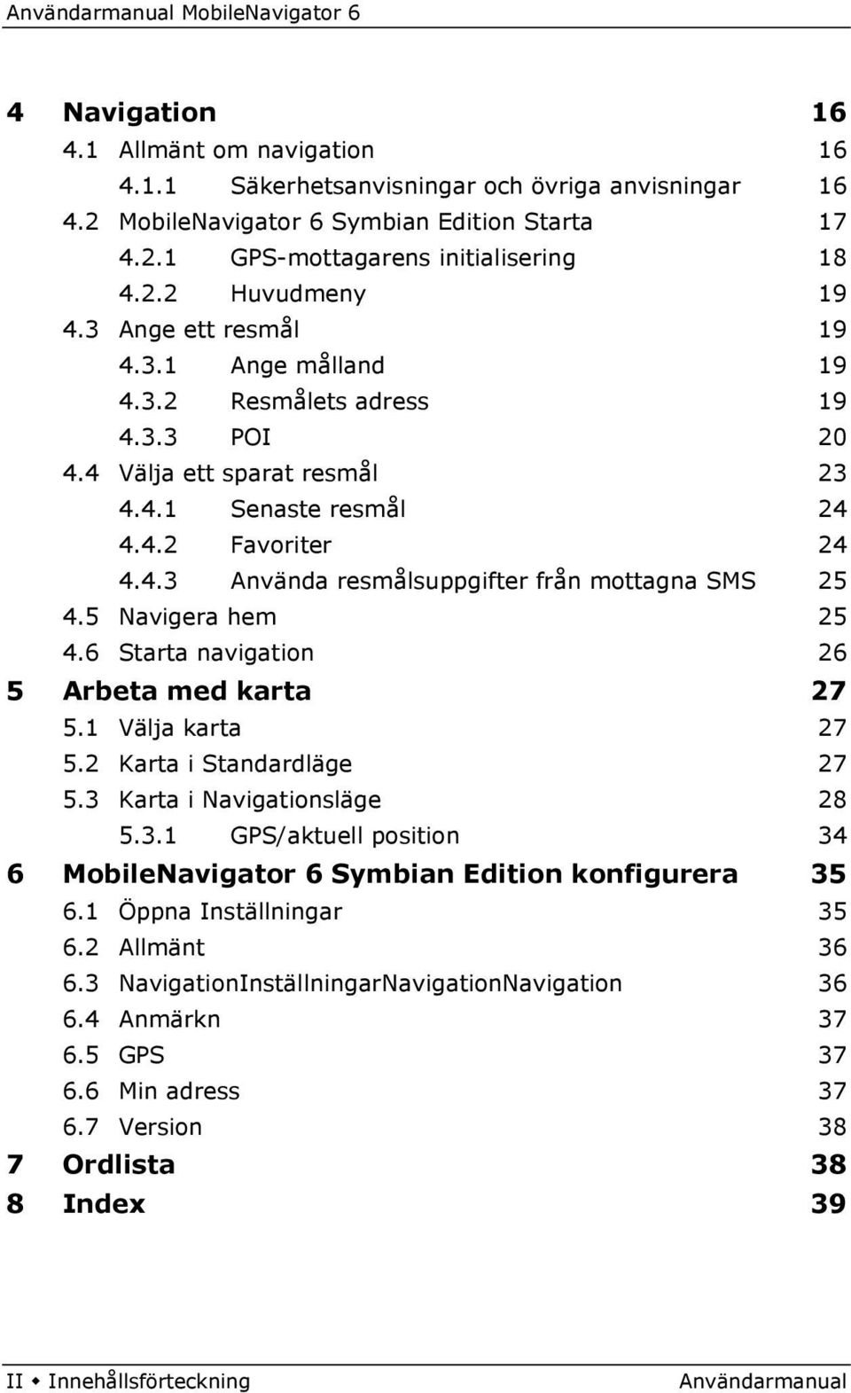 5 Navigera hem 25 4.6 Starta navigation 26 5 Arbeta med karta 27 5.1 Välja karta 27 5.2 Karta i Standardläge 27 5.3 Karta i Navigationsläge 28 5.3.1 GPS/aktuell position 34 6 MobileNavigator 6 Symbian Edition konfigurera 35 6.