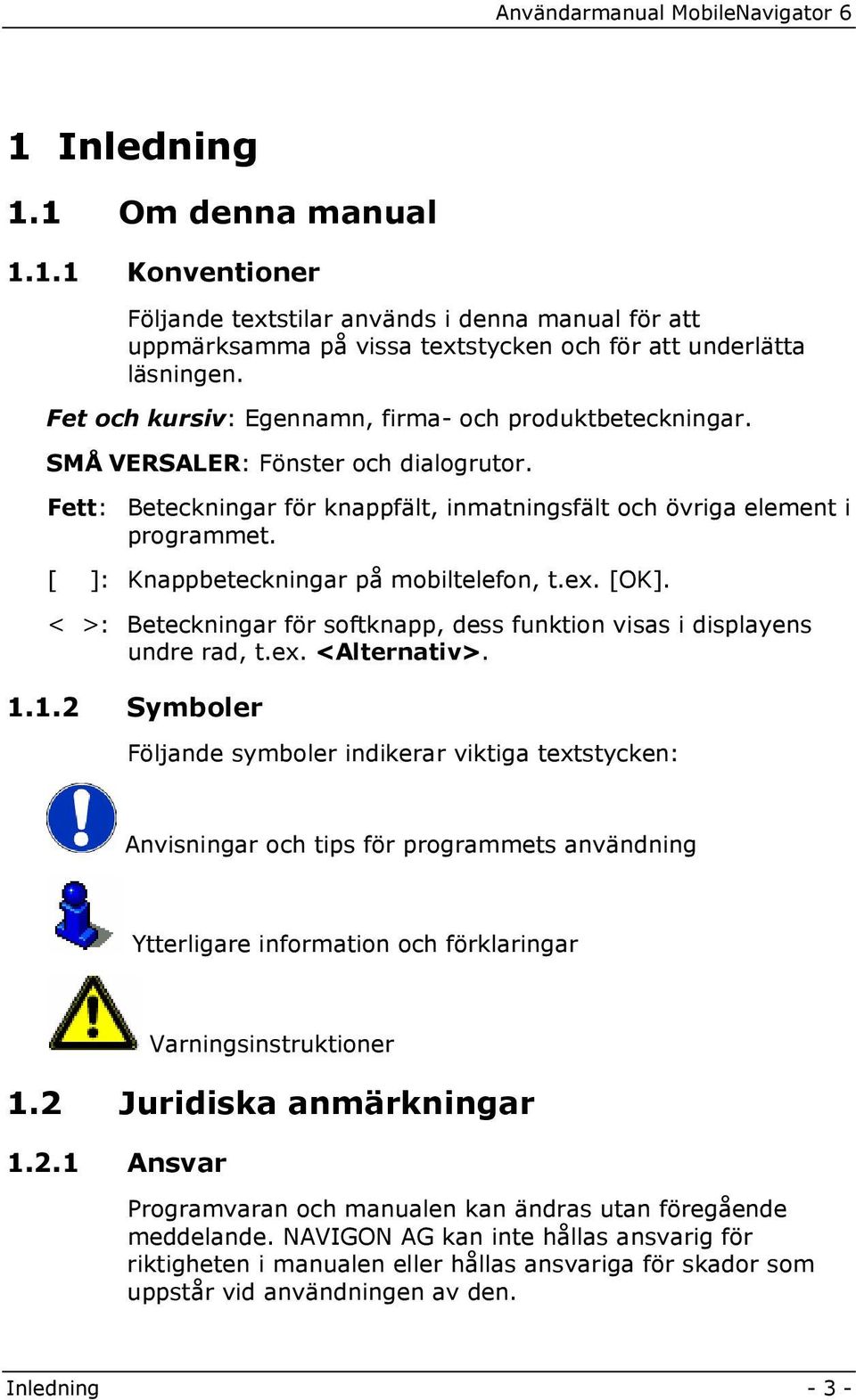 [ ]: Knappbeteckningar på mobiltelefon, t.ex. [OK]. < >: Beteckningar för softknapp, dess funktion visas i displayens undre rad, t.ex. <Alternativ>. 1.