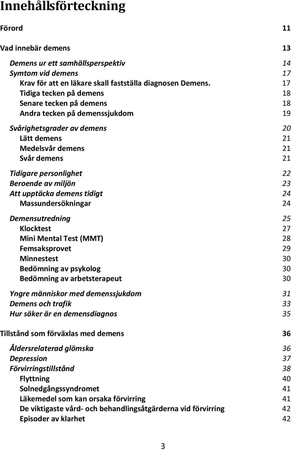 Beroende av miljön 23 Att upptäcka demens tidigt 24 Massundersökningar 24 Demensutredning 25 Klocktest 27 Mini Mental Test (MMT) 28 Femsaksprovet 29 Minnestest 30 Bedömning av psykolog 30 Bedömning