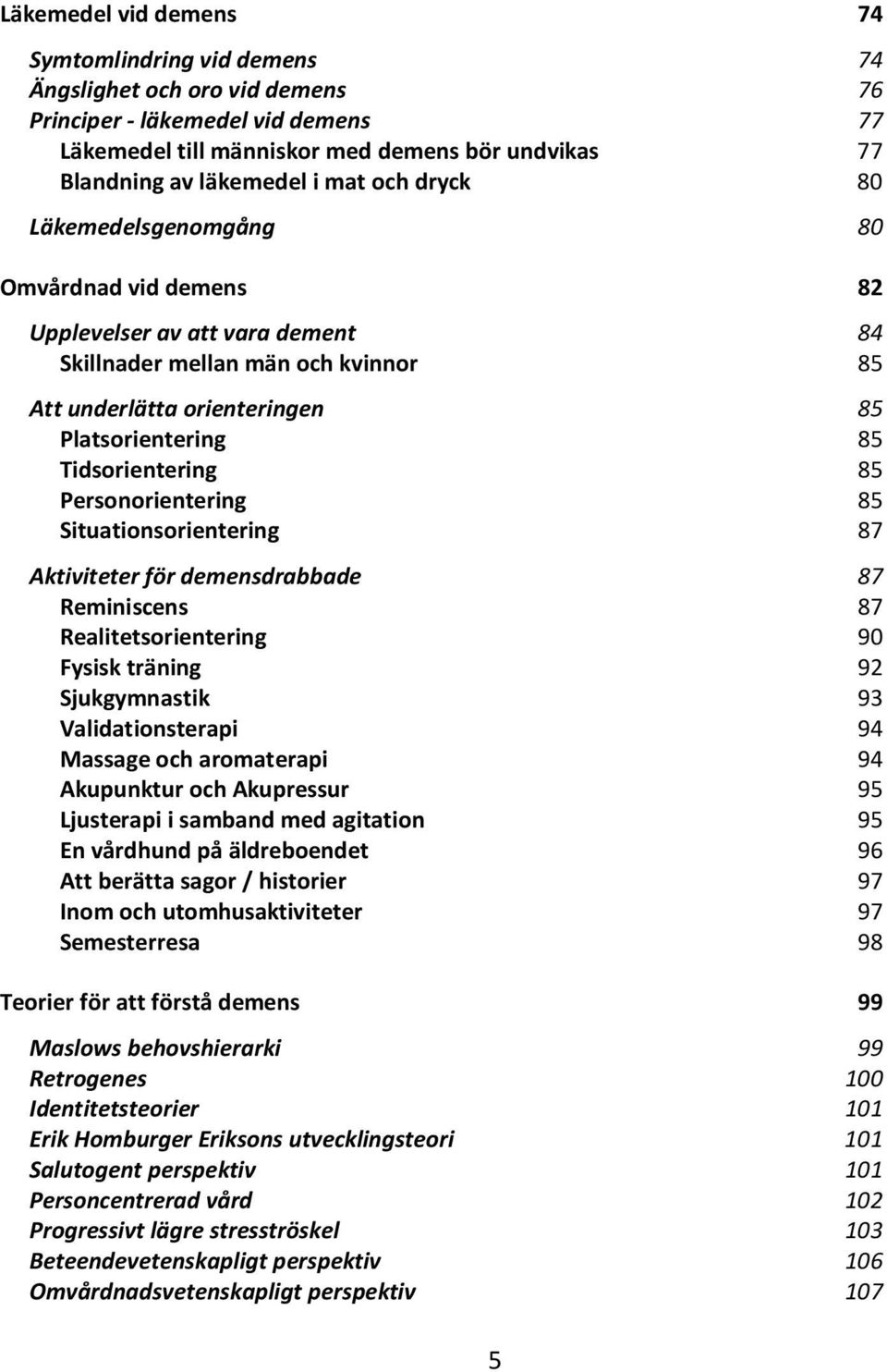 Tidsorientering 85 Personorientering 85 Situationsorientering 87 Aktiviteter för demensdrabbade 87 Reminiscens 87 Realitetsorientering 90 Fysisk träning 92 Sjukgymnastik 93 Validationsterapi 94