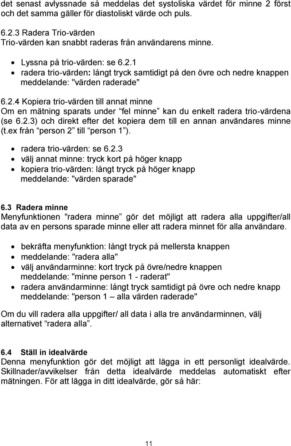 2.3) och direkt efter det kopiera dem till en annan användares minne (t.ex från person 2 till person 1 ). radera trio-värden: se 6.2.3 välj annat minne: tryck kort på höger knapp kopiera trio-värden: långt tryck på höger knapp meddelande: "värden sparade" 6.