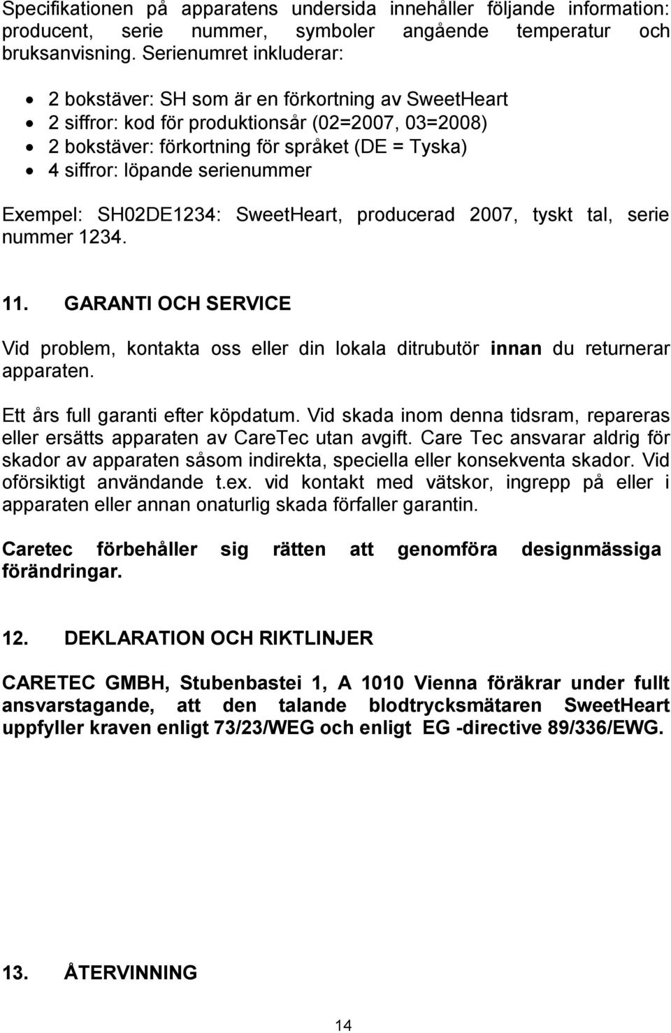 serienummer Exempel: SH02DE1234: SweetHeart, producerad 2007, tyskt tal, serie nummer 1234. 11. GARANTI OCH SERVICE Vid problem, kontakta oss eller din lokala ditrubutör innan du returnerar apparaten.