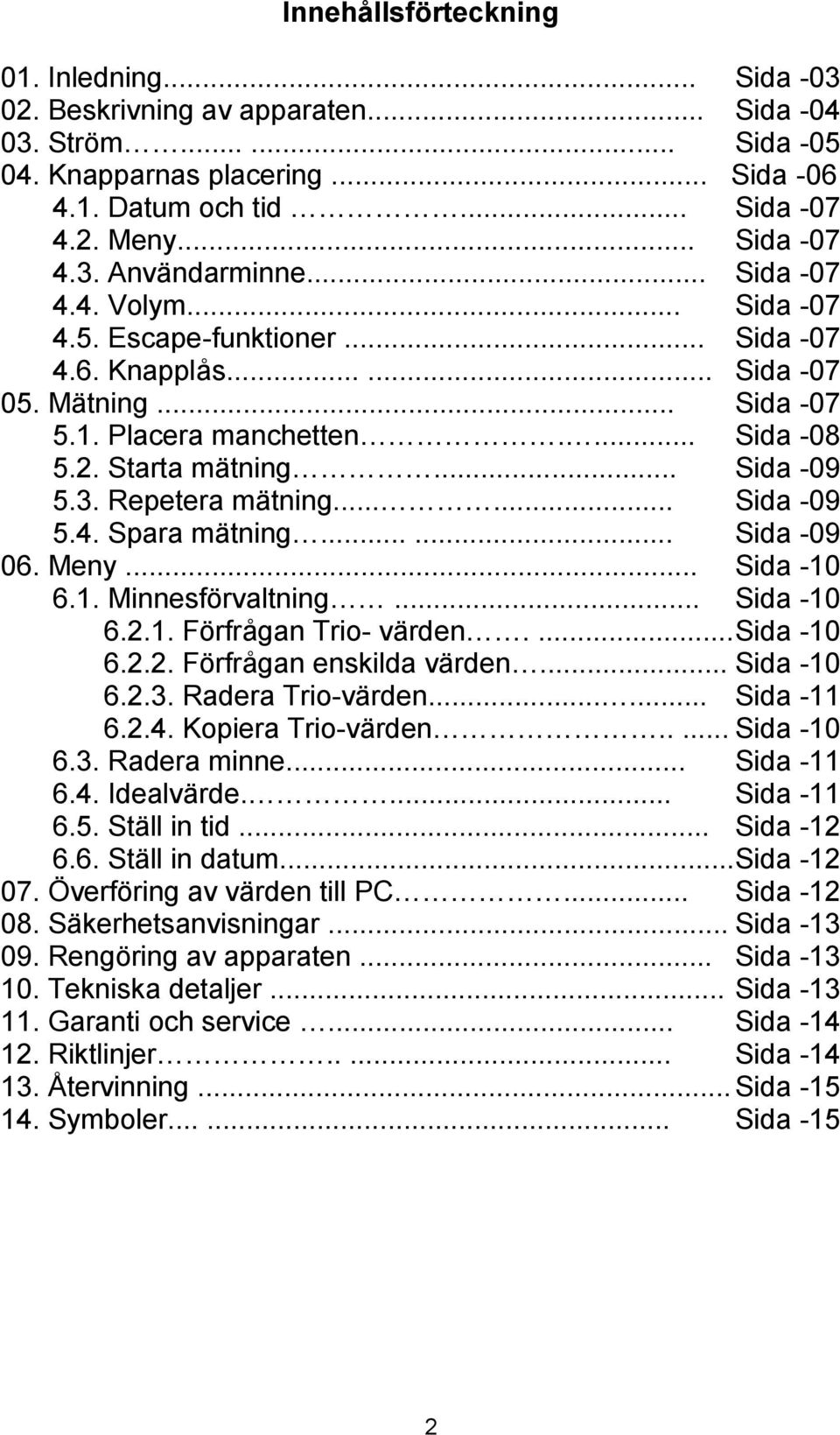 Starta mätning... Sida -09 5.3. Repetera mätning...... Sida -09 5.4. Spara mätning...... Sida -09 06. Meny... Sida -10 6.1. Minnesförvaltning... Sida -10 6.2.1. Förfrågan Trio- värden.... Sida -10 6.2.2. Förfrågan enskilda värden.