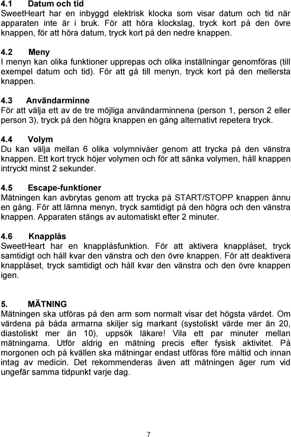 2 Meny I menyn kan olika funktioner upprepas och olika inställningar genomföras (till exempel datum och tid). För att gå till menyn, tryck kort på den mellersta knappen. 4.