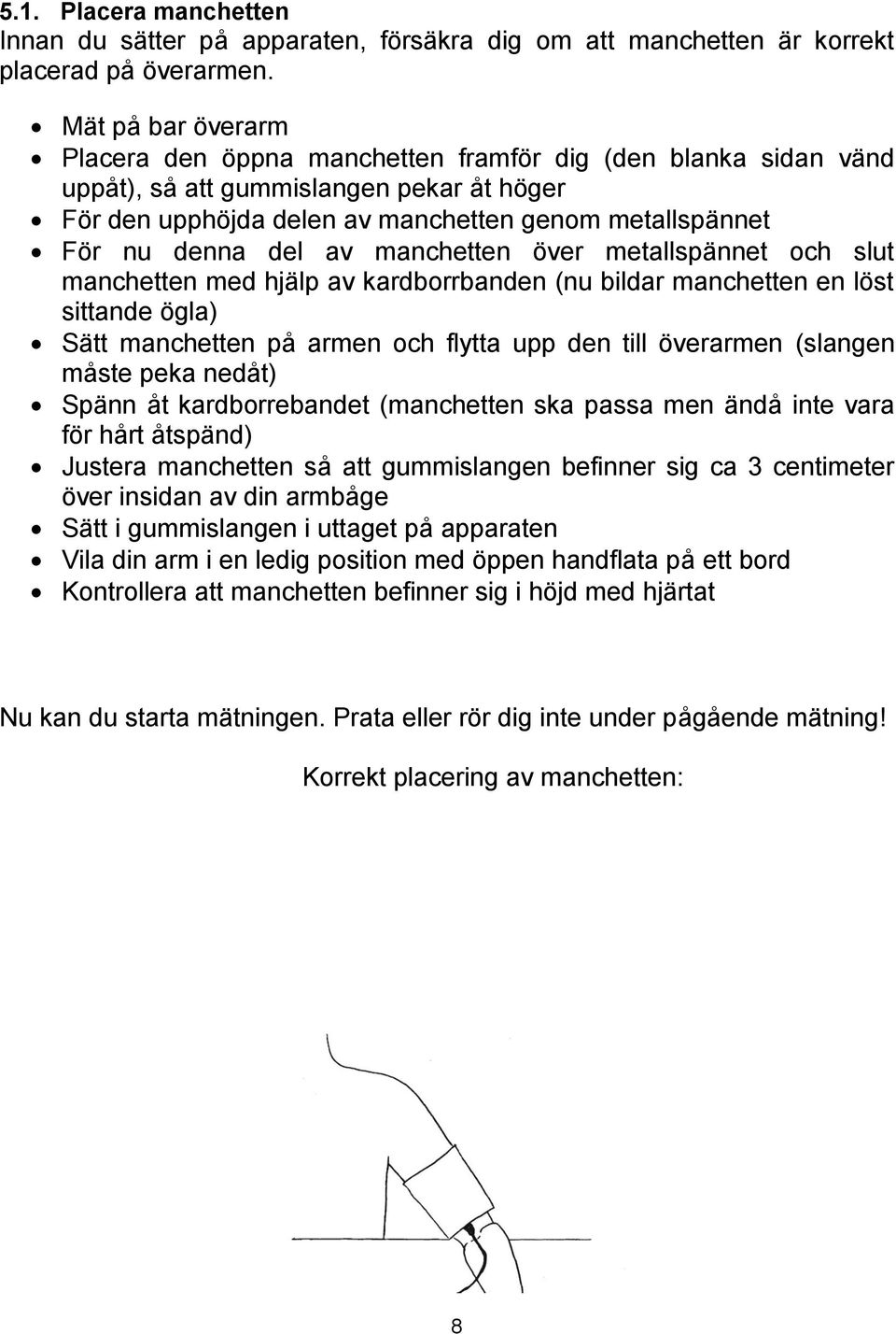 av manchetten över metallspännet och slut manchetten med hjälp av kardborrbanden (nu bildar manchetten en löst sittande ögla) Sätt manchetten på armen och flytta upp den till överarmen (slangen måste