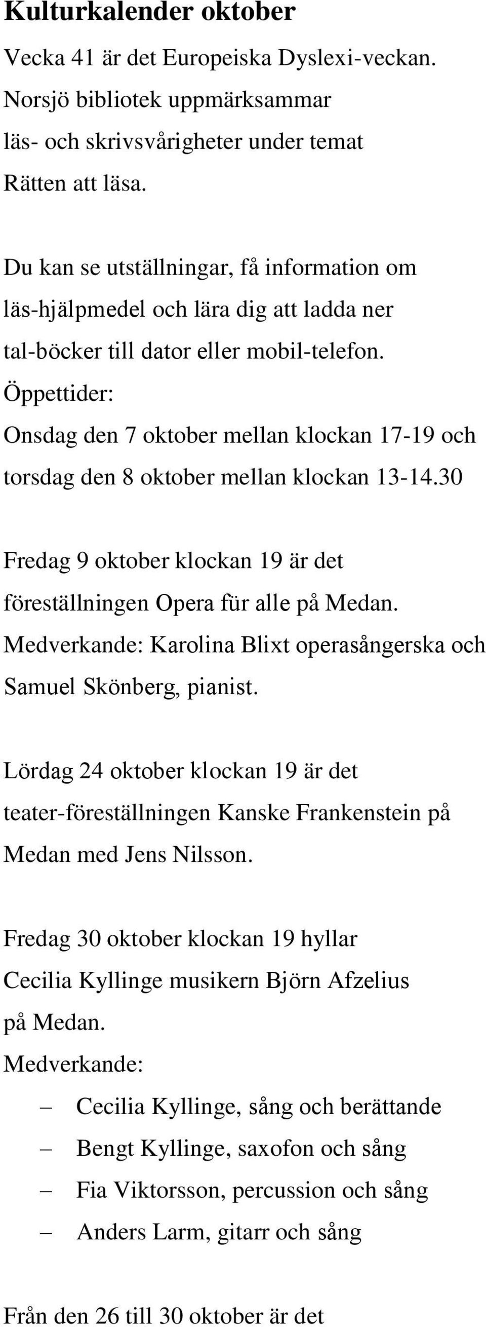Öppettider: Onsdag den 7 oktober mellan klockan 17-19 och torsdag den 8 oktober mellan klockan 13-14.30 Fredag 9 oktober klockan 19 är det föreställningen Opera fu r alle på Medan.