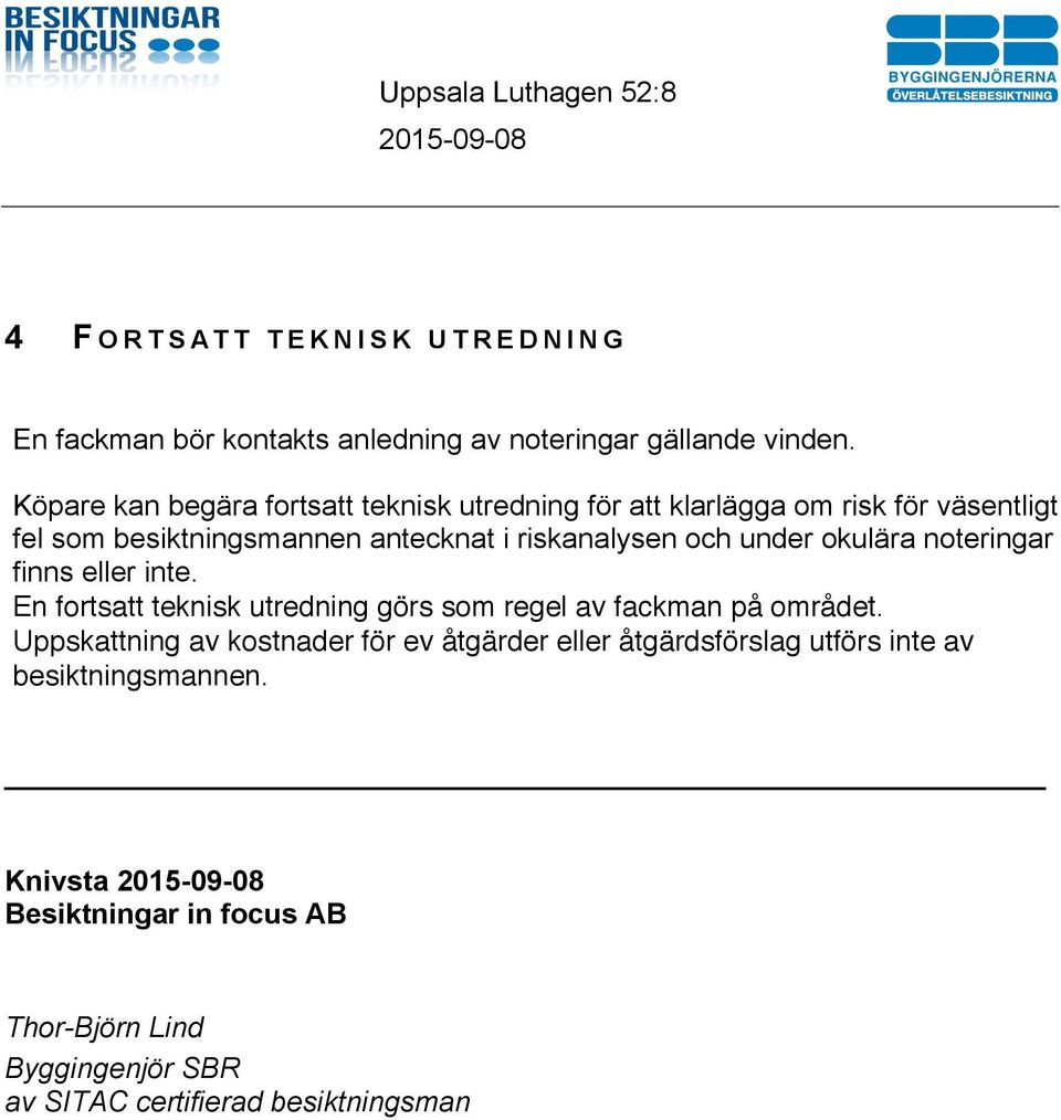 och under okulära noteringar finns eller inte. En fortsatt teknisk utredning görs som regel av fackman på området.