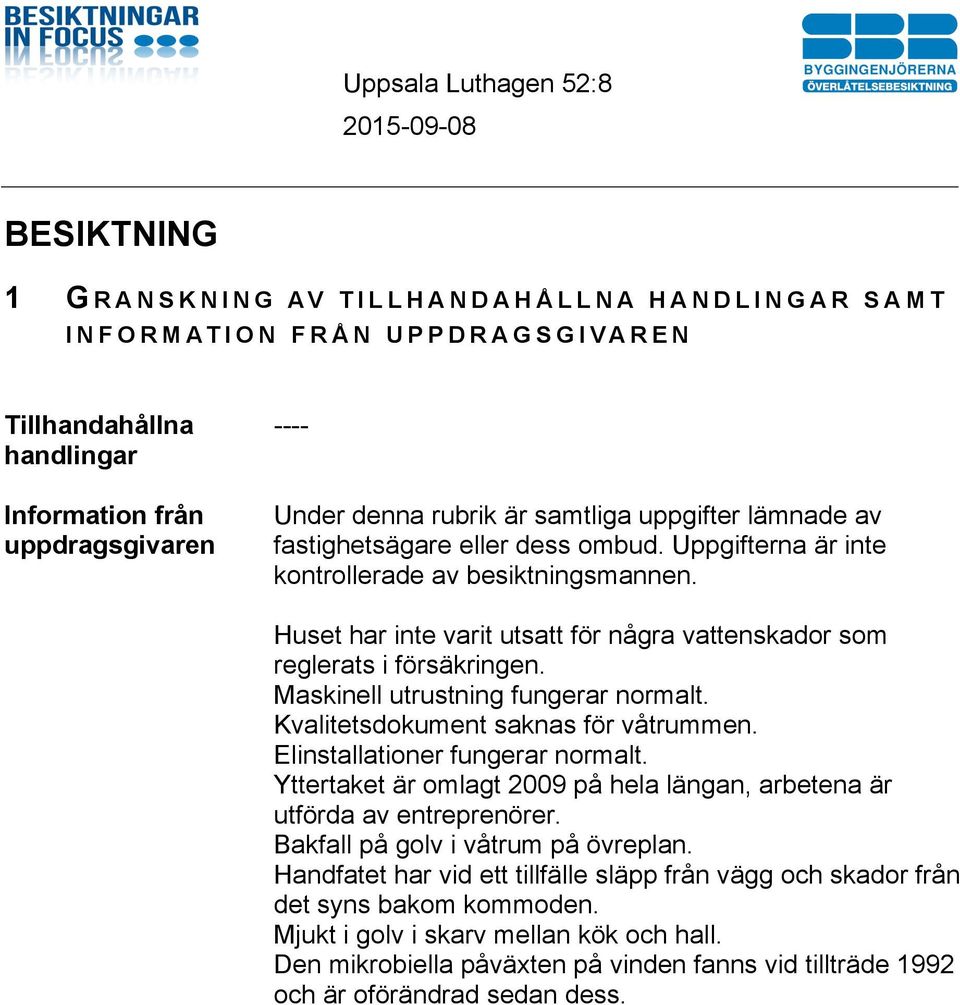 Maskinell utrustning fungerar normalt. Kvalitetsdokument saknas för våtrummen. Elinstallationer fungerar normalt. Yttertaket är omlagt 2009 på hela längan, arbetena är utförda av entreprenörer.