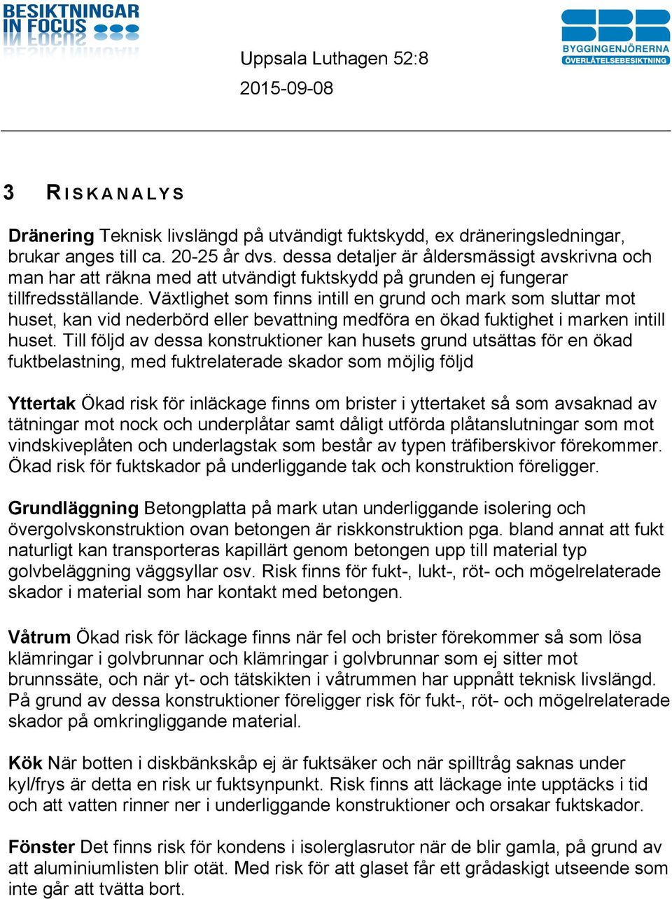 Växtlighet som finns intill en grund och mark som sluttar mot huset, kan vid nederbörd eller bevattning medföra en ökad fuktighet i marken intill huset.