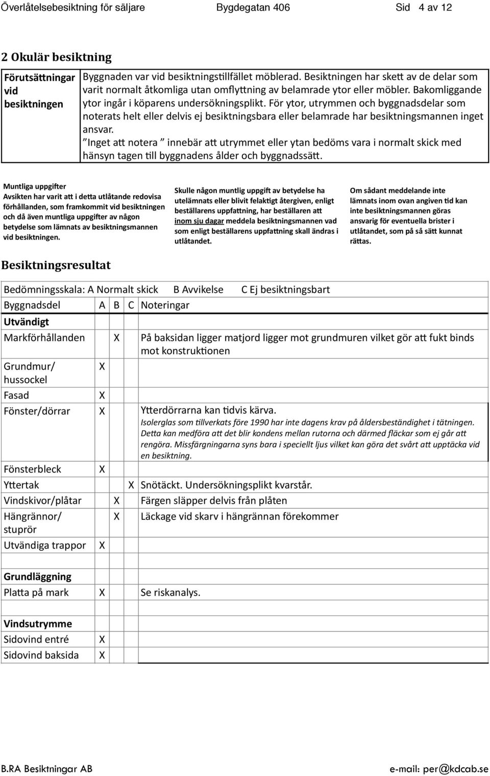 För ytor, utrymmen och byggnadsdelar som noterats helt eller delvis ej besiktningsbara eller belamrade har besiktningsmannen inget ansvar.