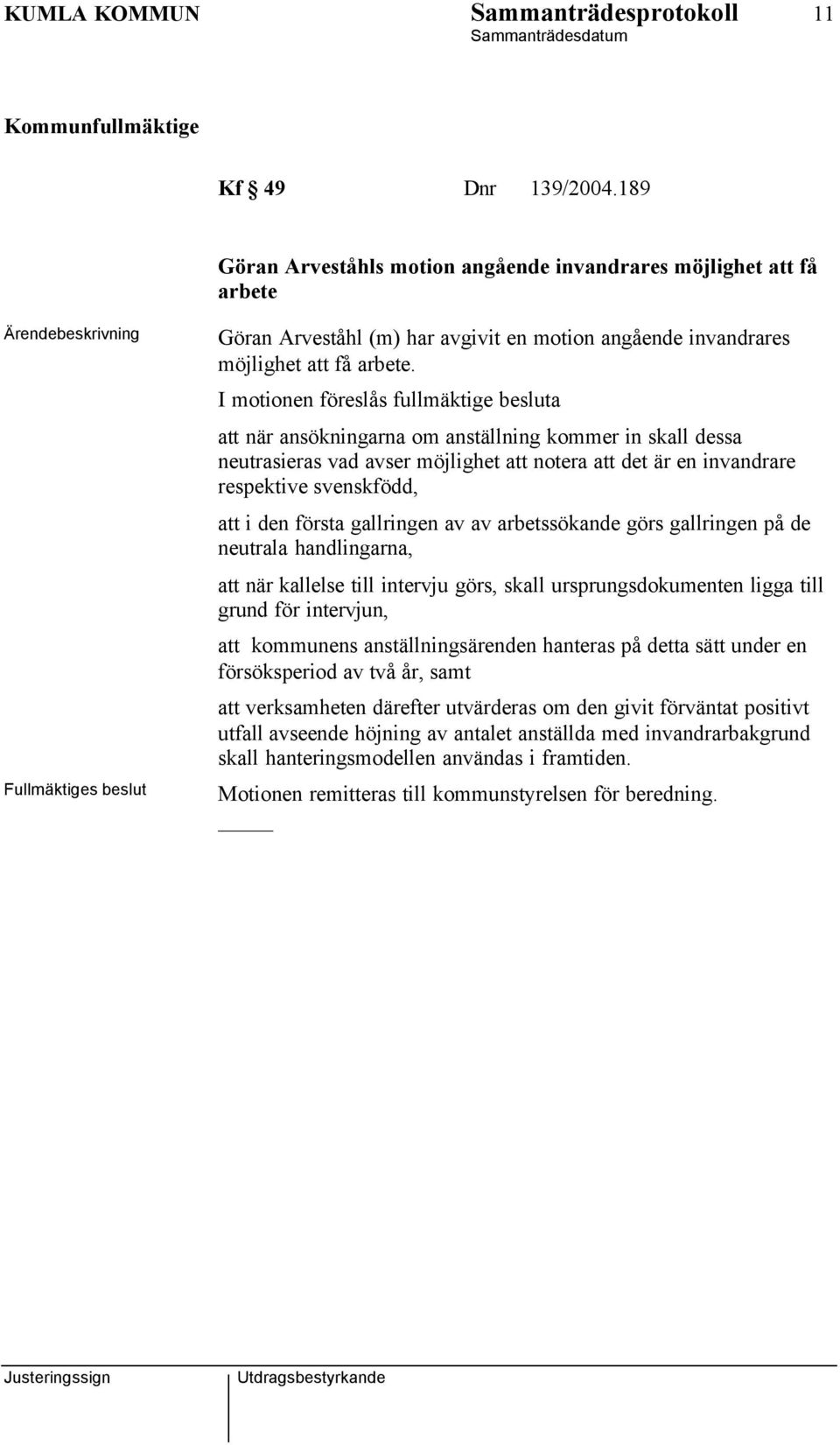I motionen föreslås fullmäktige besluta att när ansökningarna om anställning kommer in skall dessa neutrasieras vad avser möjlighet att notera att det är en invandrare respektive svenskfödd, att i